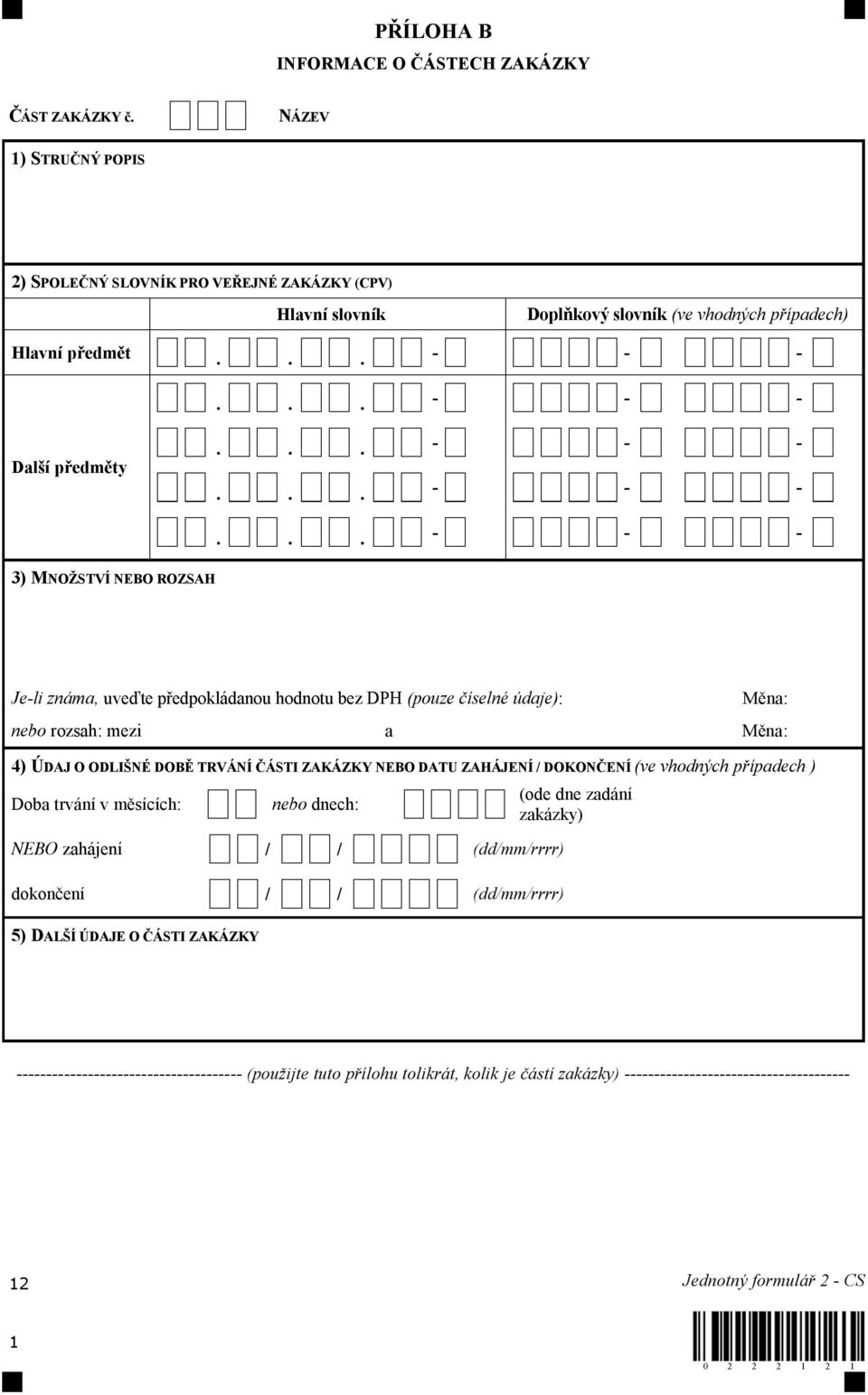 TRVÁNÍ ČÁSTI ZAKÁZKY NEBO DATU ZAHÁJENÍ / DOKONČENÍ (ve vhodných případech ) Doba trvání v měsících: nebo dnech: NEBO zahájení / / (dd/mm/rrrr) dokončení / / (dd/mm/rrrr) (ode dne zadání zakázky) 5)