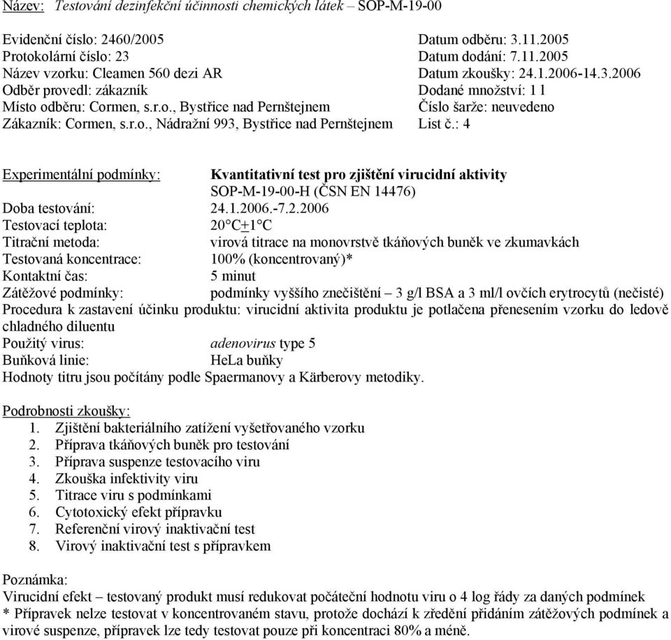 podmínky: podmínky vyššího znečištění 3 g/l BSA a 3 ml/l ovčích erytrocytů (nečisté) Procedura k zastavení účinku produktu: virucidní aktivita produktu je potlačena přenesením vzorku do ledově