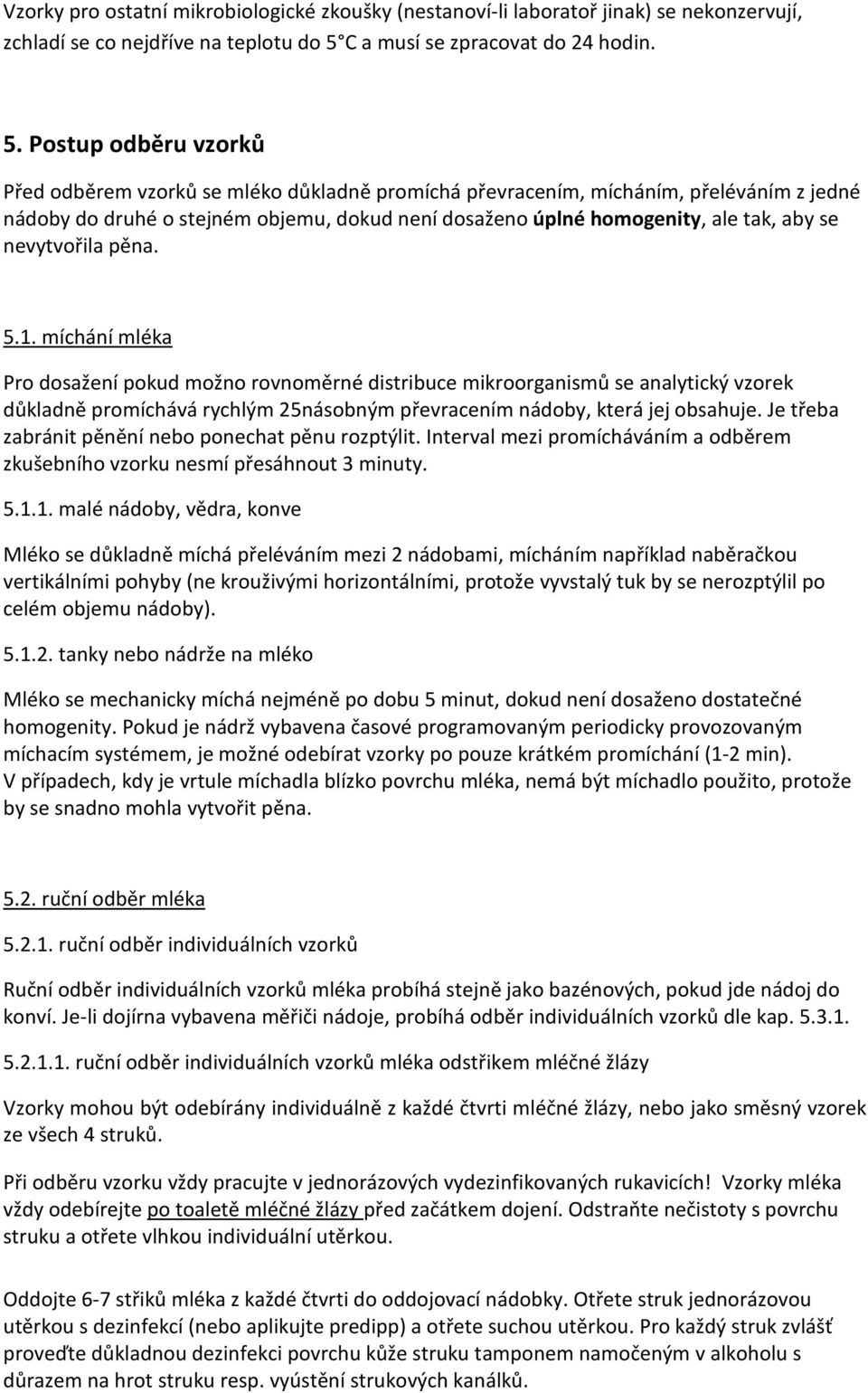 Postup odběru vzorků Před odběrem vzorků se mléko důkladně promíchá převracením, mícháním, přeléváním z jedné nádoby do druhé o stejném objemu, dokud není dosaženo úplné homogenity, ale tak, aby se
