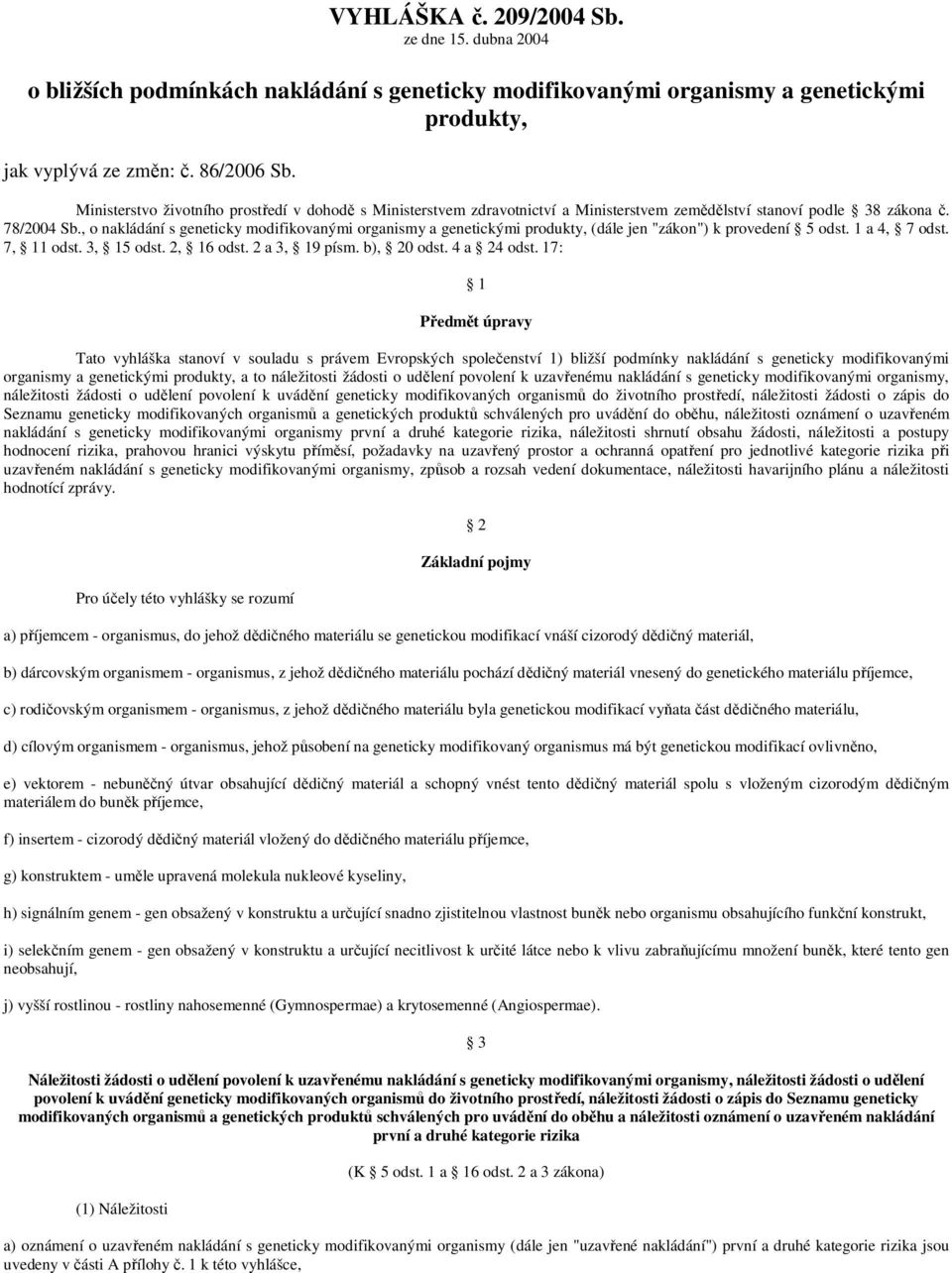 , o nakládání s geneticky modifikovanými organismy a genetickými produkty, (dále jen "zákon") k provedení 5 odst. 1 a 4, 7 odst. 7, 11 odst. 3, 15 odst. 2, 16 odst. 2 a 3, 19 písm. b), 20 odst.