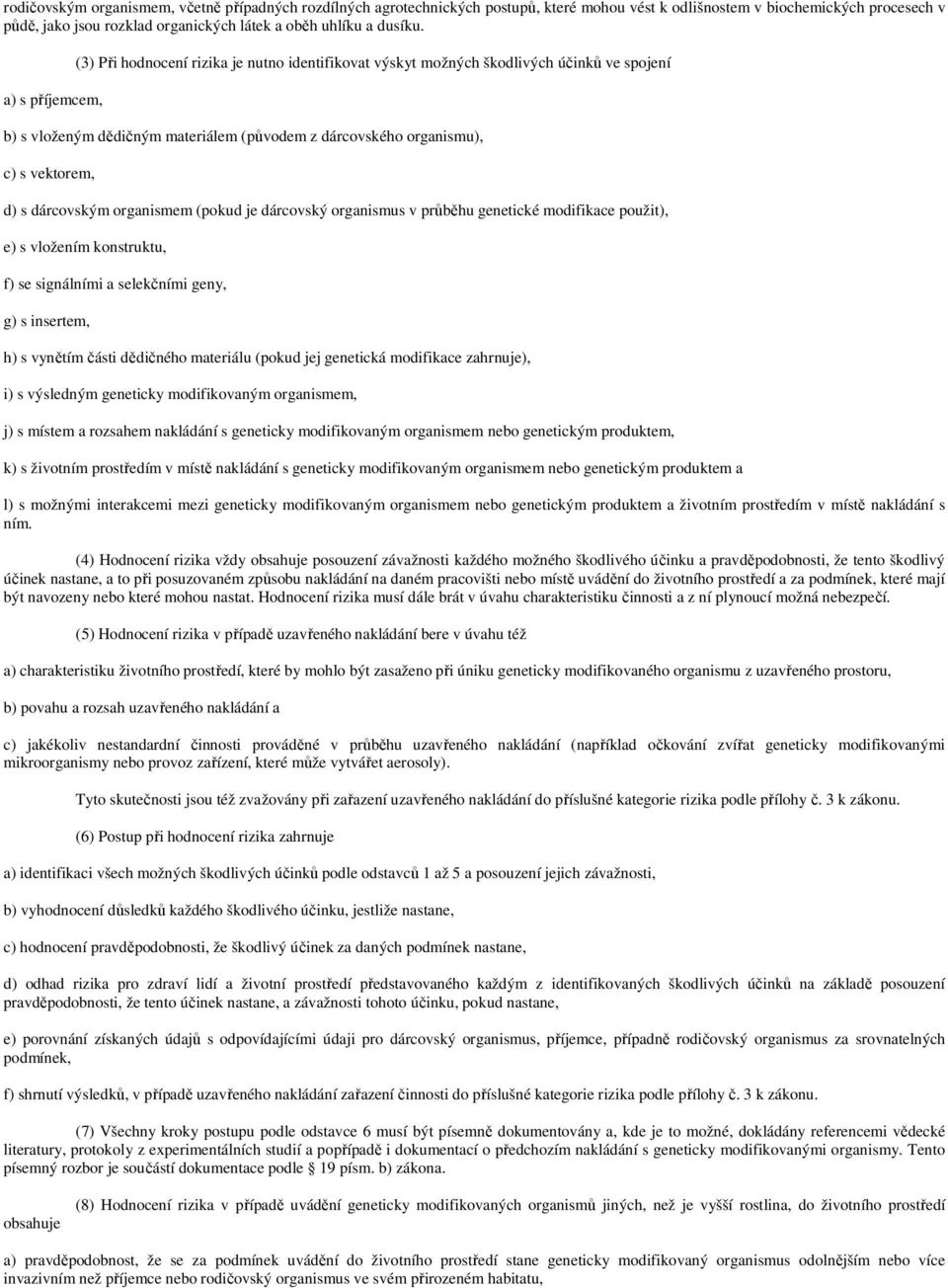 a) s příjemcem, (3) Při hodnocení rizika je nutno identifikovat výskyt možných škodlivých účinků ve spojení b) s vloženým dědičným materiálem (původem z dárcovského organismu), c) s vektorem, d) s