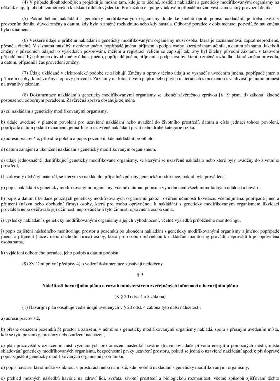 (5) Pokud během nakládání s geneticky modifikovanými organismy dojde ke změně oproti popisu nakládání, je třeba uvést v provozním deníku důvod změny a datum, kdy bylo o změně rozhodnuto nebo kdy