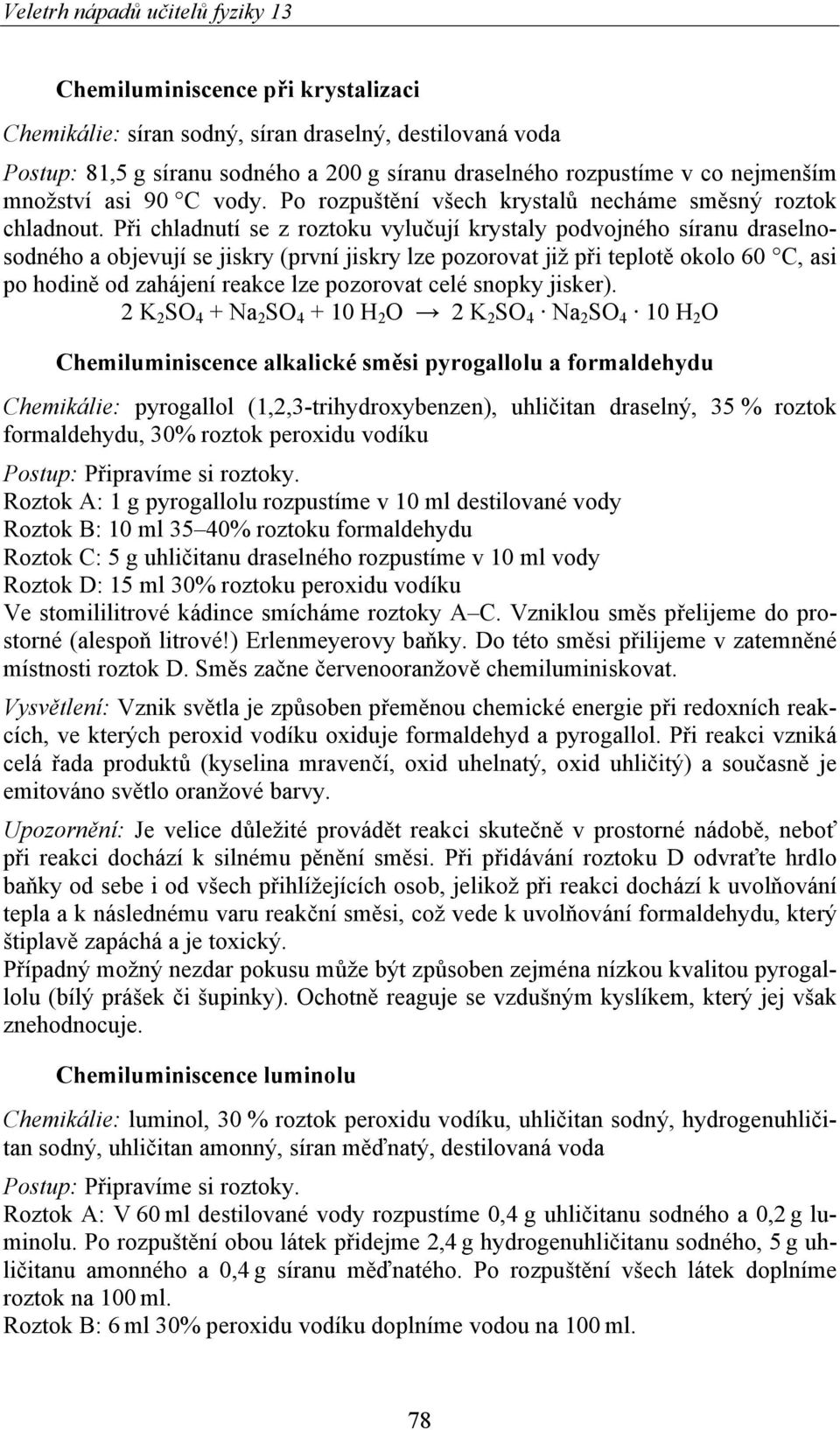 Při chladnutí se z roztoku vylučují krystaly podvojného síranu draselnosodného a objevují se jiskry (první jiskry lze pozorovat již při teplotě okolo 60 C, asi po hodině od zahájení reakce lze