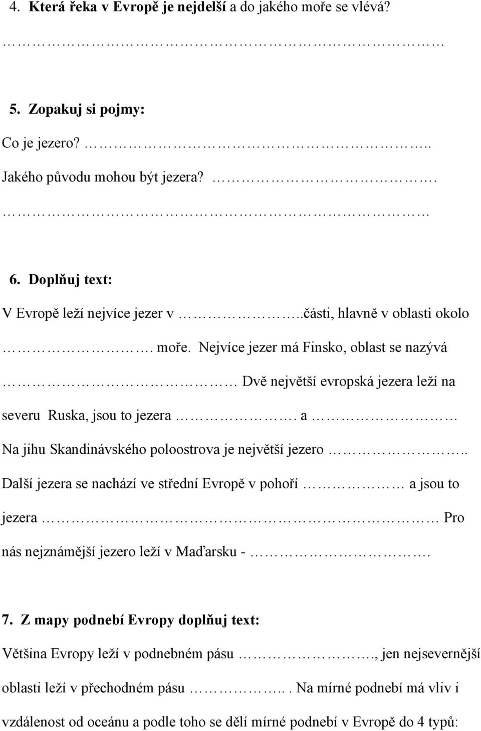 a Na jihu Skandinávského poloostrova je největší jezero.. Další jezera se nachází ve střední Evropě v pohoří a jsou to jezera Pro nás nejznámější jezero leží v Maďarsku -. 7.