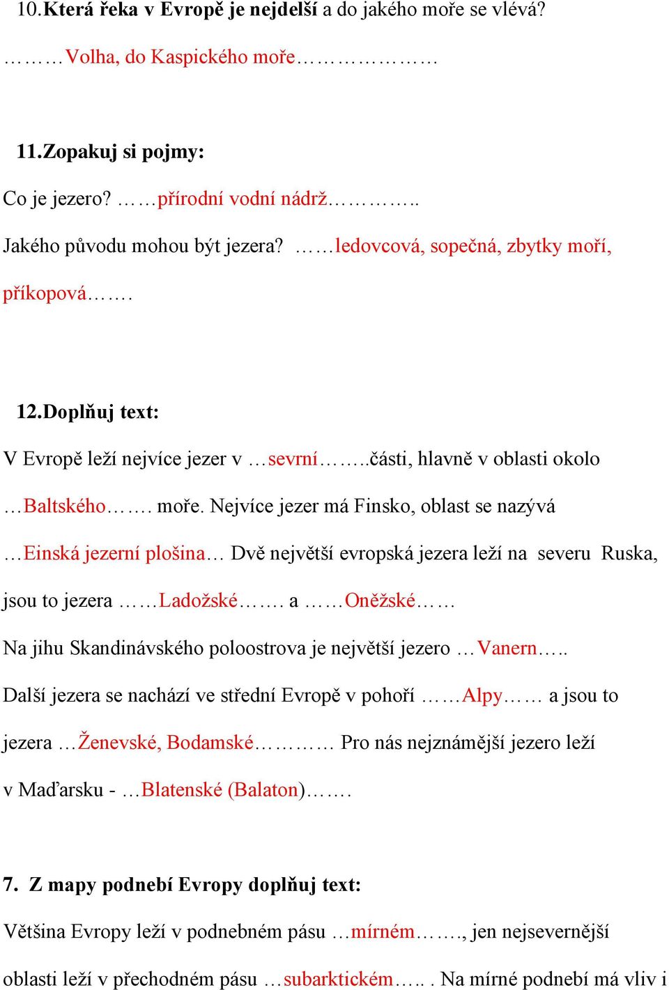 Nejvíce jezer má Finsko, oblast se nazývá Einská jezerní plošina Dvě největší evropská jezera leží na severu Ruska, jsou to jezera Ladožské.