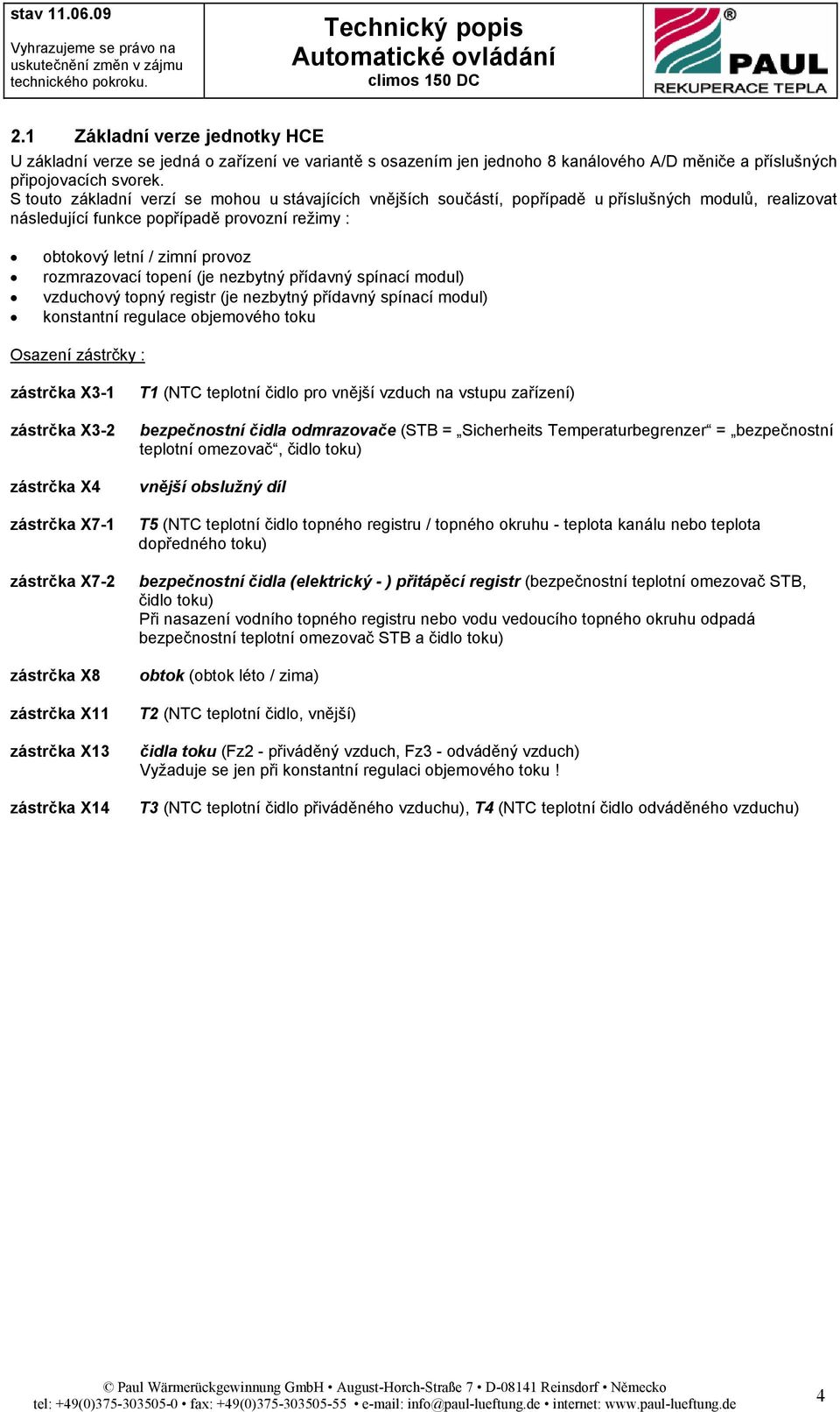 topení (je nezbytný přídavný spínací modul) vzduchový topný registr (je nezbytný přídavný spínací modul) konstantní regulace objemového toku Osazení zástrčky : zástrčka X3-1 zástrčka X3-2 zástrčka X4