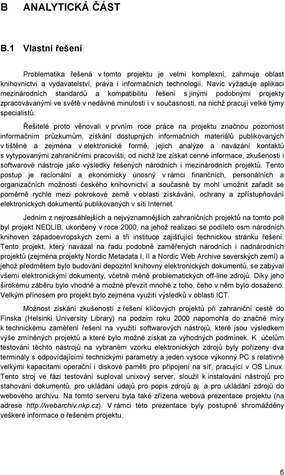 Řešitelé proto věnovali v prvním roce práce na projektu značnou pozornost informačním průzkumům, získání dostupných informačních materiálů publikovaných v tištěné a zejména v elektronické formě,