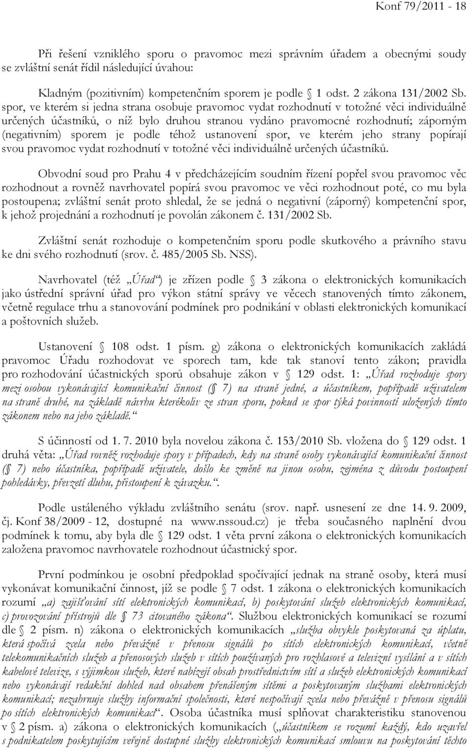 spor, ve kterém si jedna strana osobuje pravomoc vydat rozhodnutí v totožné věci individuálně určených účastníků, o níž bylo druhou stranou vydáno pravomocné rozhodnutí; záporným (negativním) sporem