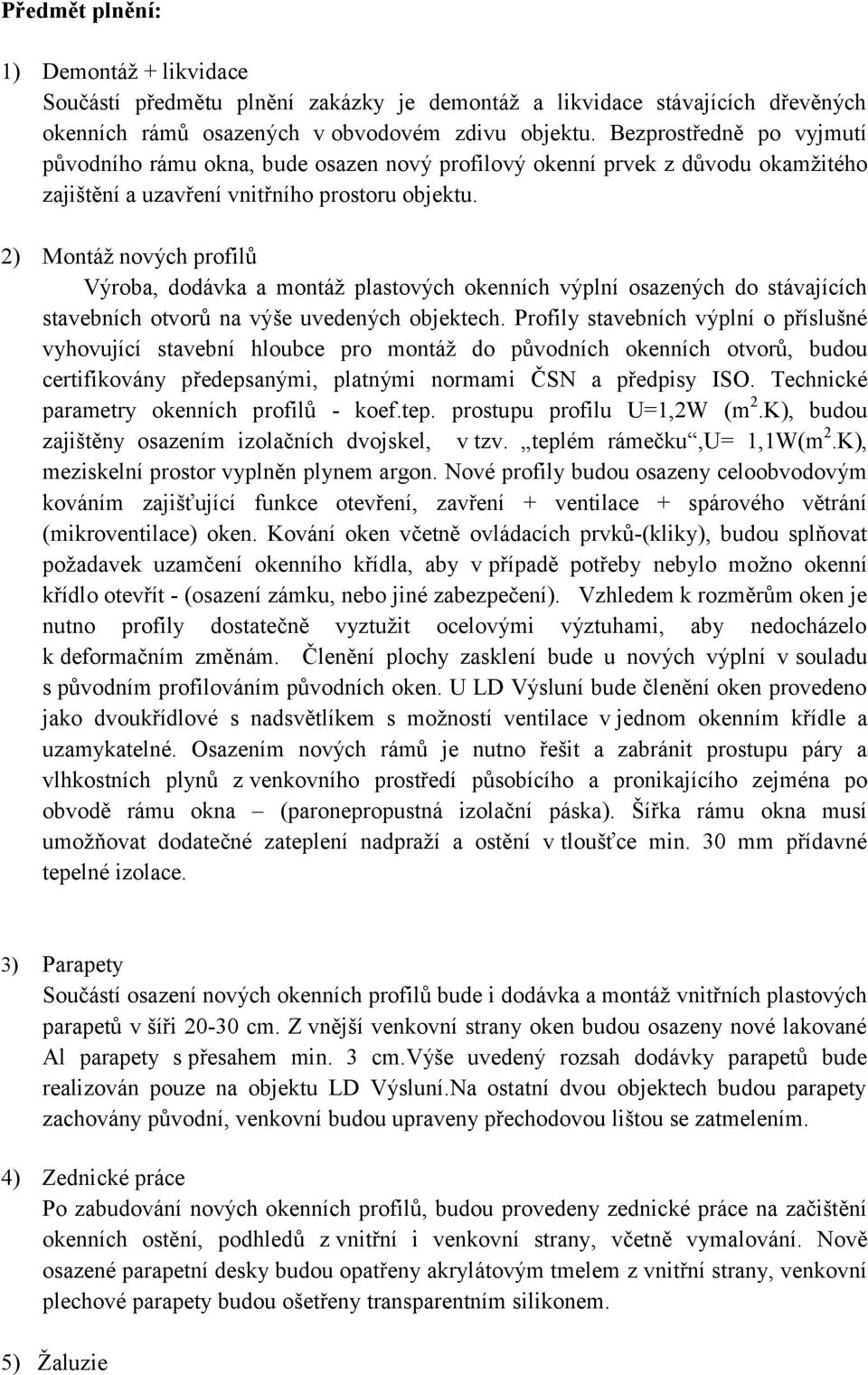 ) Montáž nových profilů Výroba, dodávka a montáž plastových okenních výplní osazených do stávajících stavebních otvorů na výše uvedených objektech.