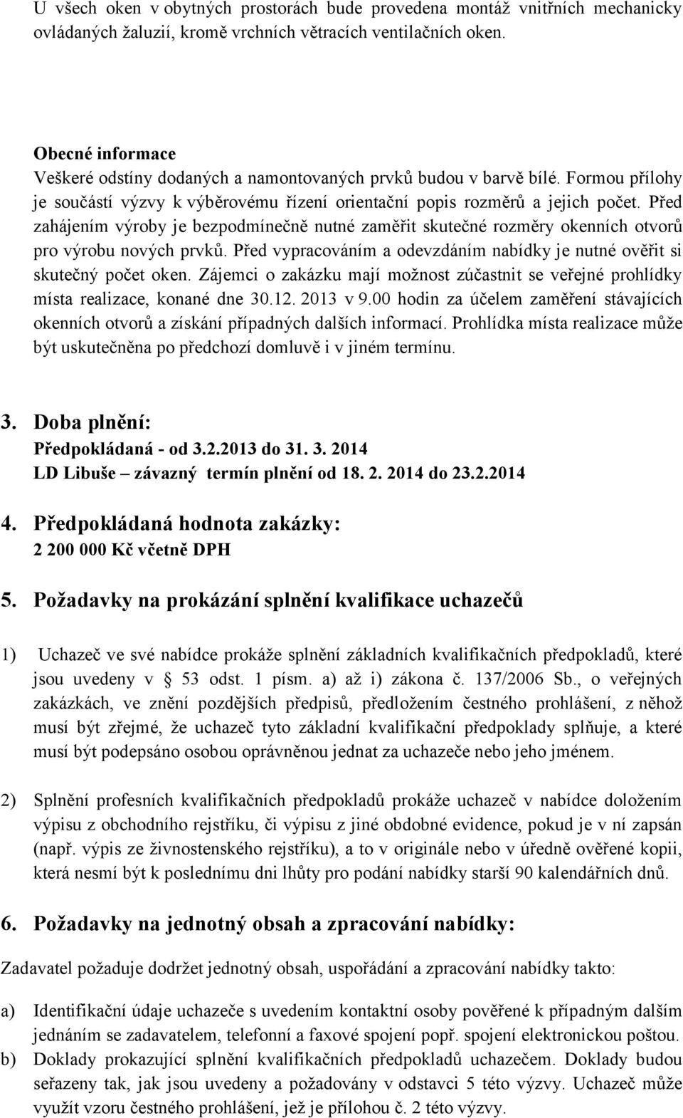 Před zahájením výroby je bezpodmínečně nutné zaměřit skutečné rozměry okenních otvorů pro výrobu nových prvků. Před vypracováním a odevzdáním nabídky je nutné ověřit si skutečný počet oken.