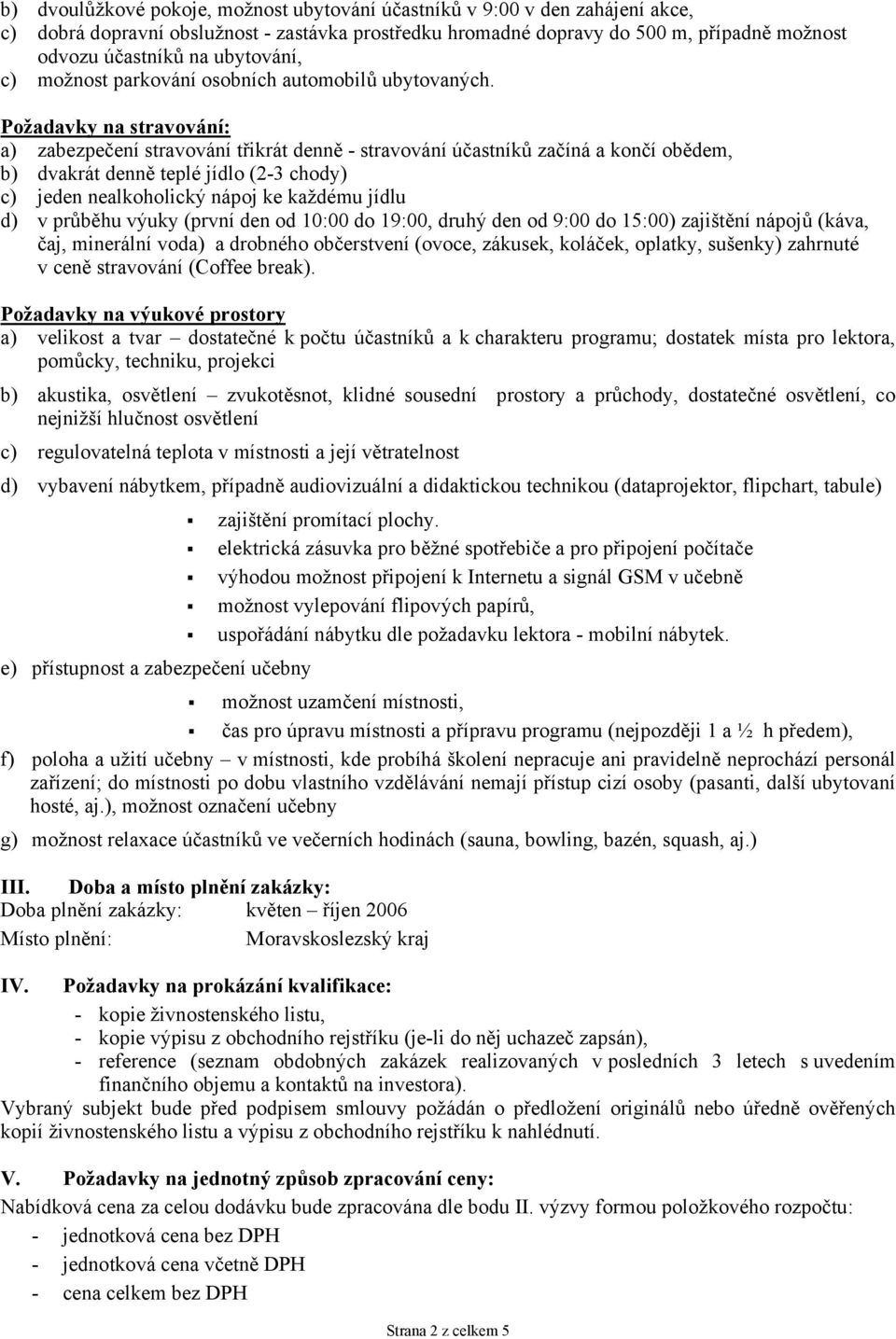 Požadavky na stravování: a) zabezpečení stravování třikrát denně - stravování účastníků začíná a končí obědem, b) dvakrát denně teplé jídlo (2-3 chody) c) jeden nealkoholický nápoj ke každému jídlu