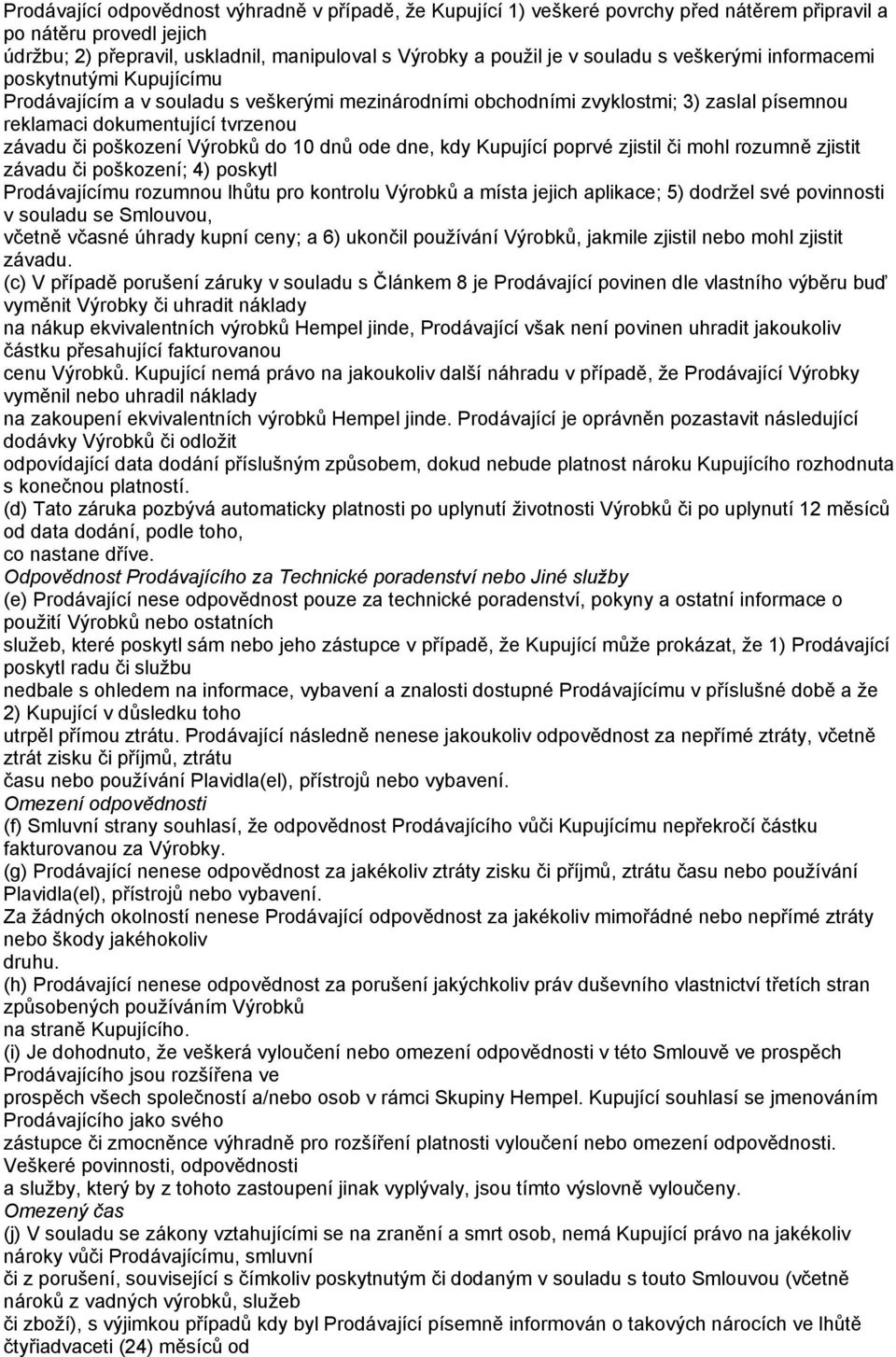 poškození Výrobků do 10 dnů ode dne, kdy Kupující poprvé zjistil či mohl rozumně zjistit závadu či poškození; 4) poskytl Prodávajícímu rozumnou lhůtu pro kontrolu Výrobků a místa jejich aplikace; 5)