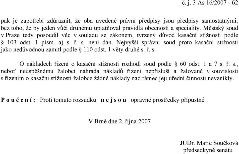 Nejvyšší správní soud proto kasační stížnosti jako nedůvodnou zamítl podle 110 odst. 1 věty druhé s. ř. s. O nákladech řízení o kasační stížnosti rozhodl soud podle 60 odst. 1 a 7 s. ř. s., neboť neúspěšnému žalobci náhrada nákladů řízení nepřísluší a žalované v souvislosti s řízením o kasační stížnosti žalobce žádné náklady nad rámec její úřední činnosti nevznikly.