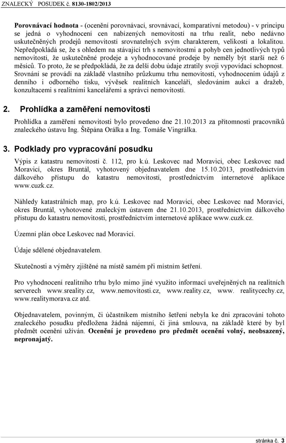 Nepředpokládá se, že s ohledem na stávající trh s nemovitostmi a pohyb cen jednotlivých typů nemovitostí, že uskutečněné prodeje a vyhodnocované prodeje by neměly být starší než 6 měsíců.