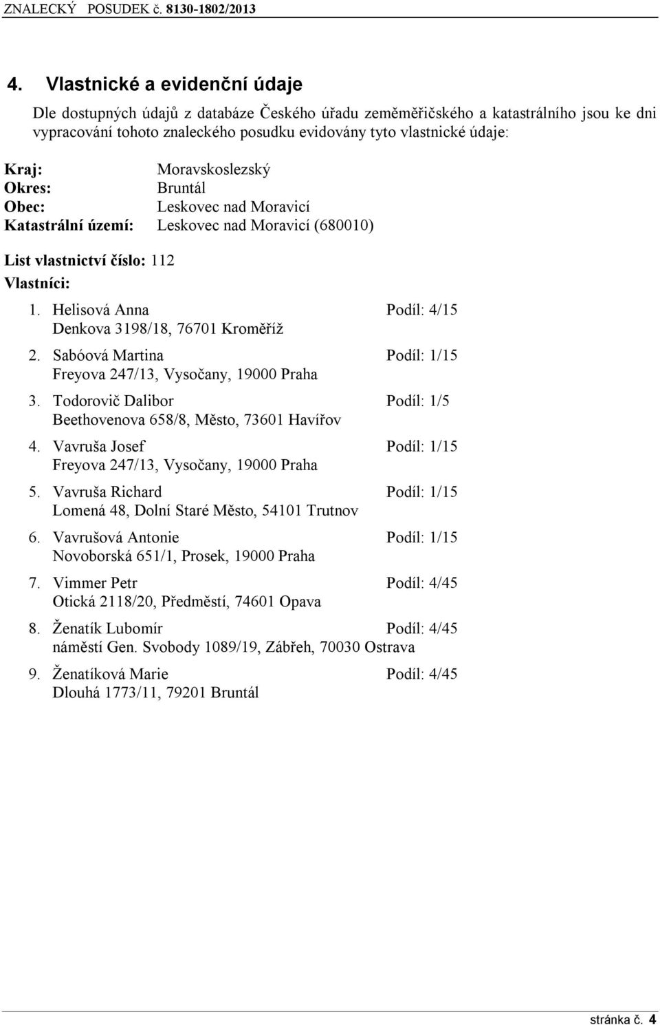 Helisová Anna Podíl: 4/15 Denkova 3198/18, 76701 Kroměříž 2. Sabóová Martina Podíl: 1/15 Freyova 247/13, Vysočany, 19000 Praha 3.