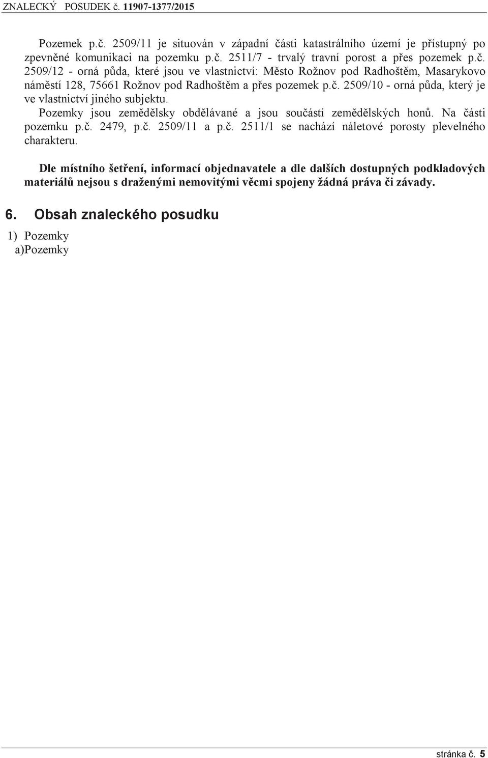 Dle místního šetření, informací objednavatele a dle dalších dostupných podkladových materiálů nejsou s draženými nemovitými věcmi spojeny žádná práva či závady. 6.