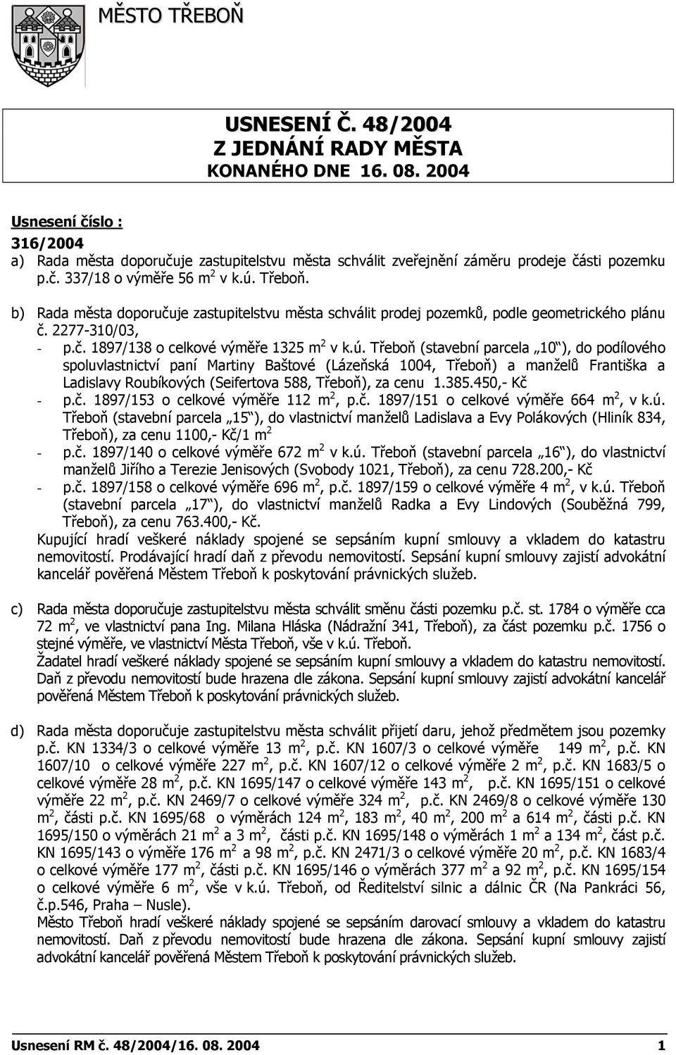 b) Rada města doporučuje zastupitelstvu města schválit prodej pozemků, podle geometrického plánu č. 2277-310/03, - p.č. 1897/138 o celkové výměře 1325 m 2 v k.ú.