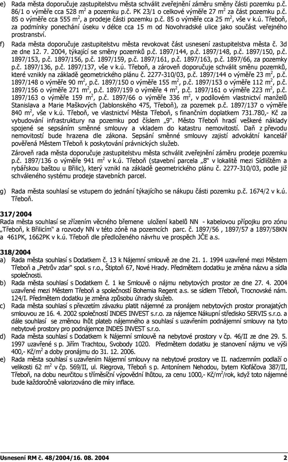 f) Rada města doporučuje zastupitelstvu města revokovat část usnesení zastupitelstva města č. 3d ze dne 12. 7. 2004, týkající se směny pozemků p.č. 1897/144, p.č. 1897/148, p.č. 1897/150, p.č. 1897/153, p.