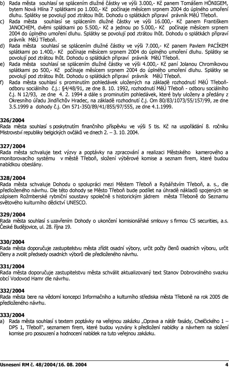 000,- Kč panem Františkem JANOCHEM, dvěmi splátkami po 5.500,- Kč a jednou po 5.000,- Kč počínaje měsícem srpnem 2004 do úplného umoření dluhu. Splátky se povolují pod ztrátou lhůt.