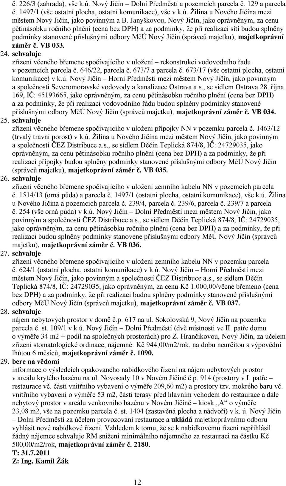 (správců majetku), majetkoprávní záměr č. VB 033. 24. schvaluje zřízení věcného břemene spočívajícího v uložení rekonstrukci vodovodního řadu v pozemcích parcela č. 646/22, parcela č.