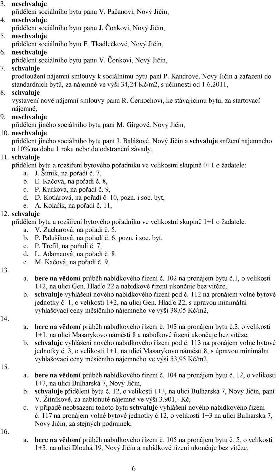 Kandrové, Nový Jičín a zařazení do standardních bytů, za nájemné ve výši 34,24 Kč/m2, s účinností od 1.6.2011, 8. schvaluje vystavení nové nájemní smlouvy panu R.