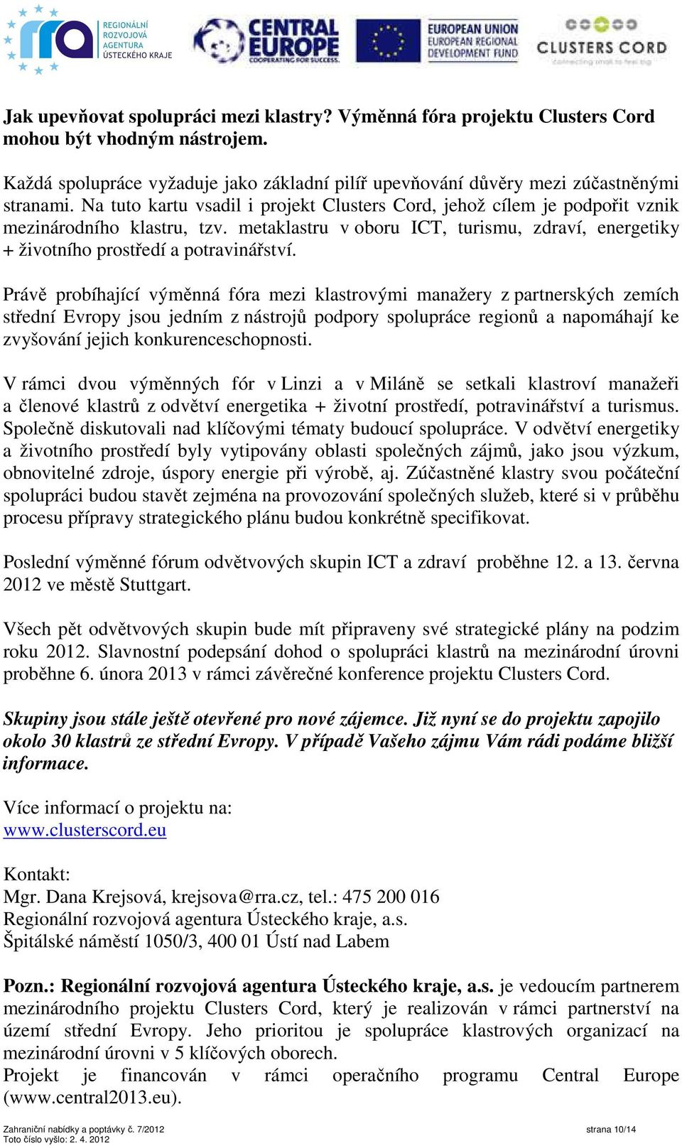 Právě probíhající výměnná fóra mezi klastrovými manažery z partnerských zemích střední Evropy jsou jedním z nástrojů podpory spolupráce regionů a napomáhají ke zvyšování jejich konkurenceschopnosti.