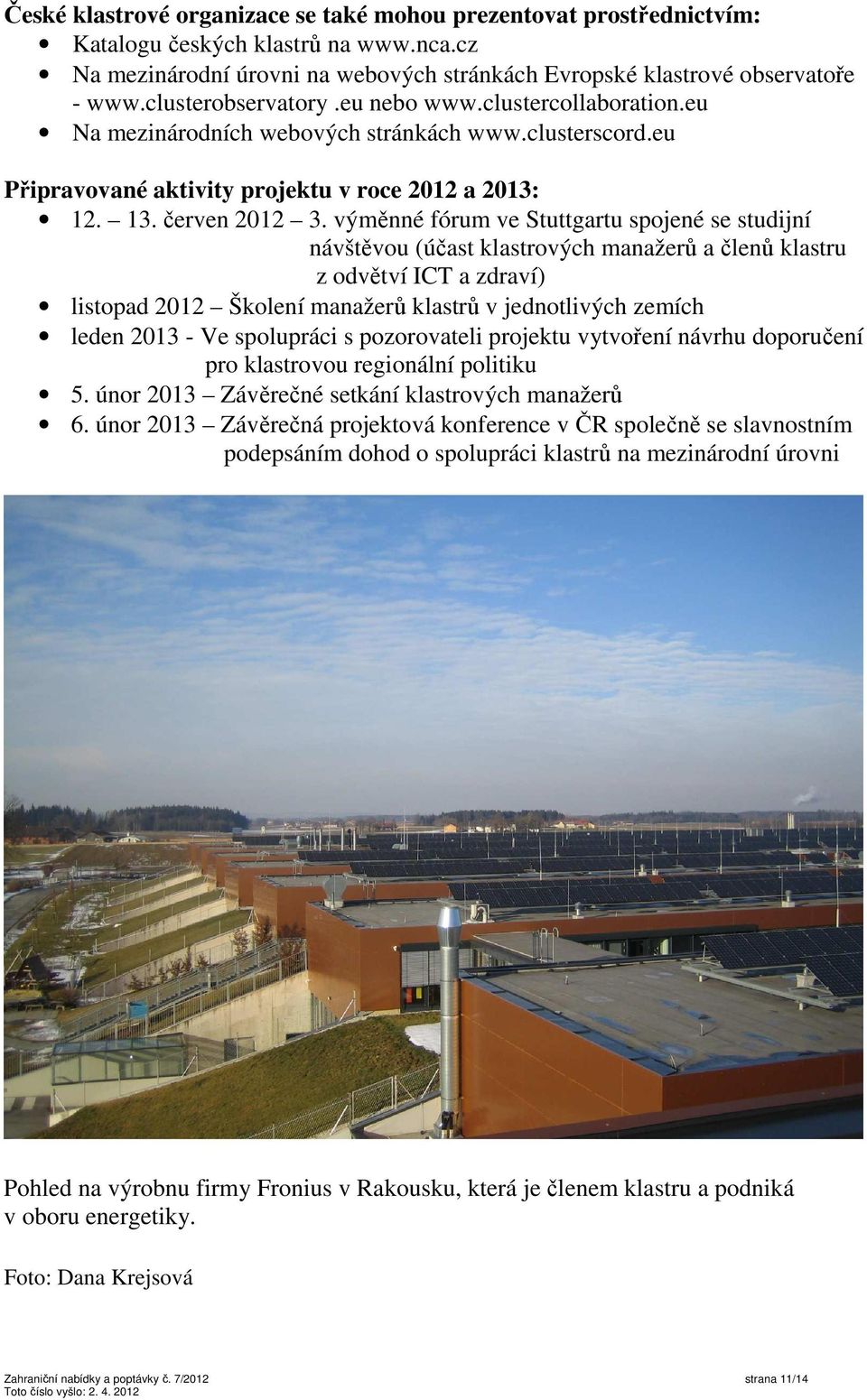 výměnné fórum ve Stuttgartu spojené se studijní návštěvou (účast klastrových manažerů a členů klastru z odvětví ICT a zdraví) listopad 2012 Školení manažerů klastrů v jednotlivých zemích leden 2013 -
