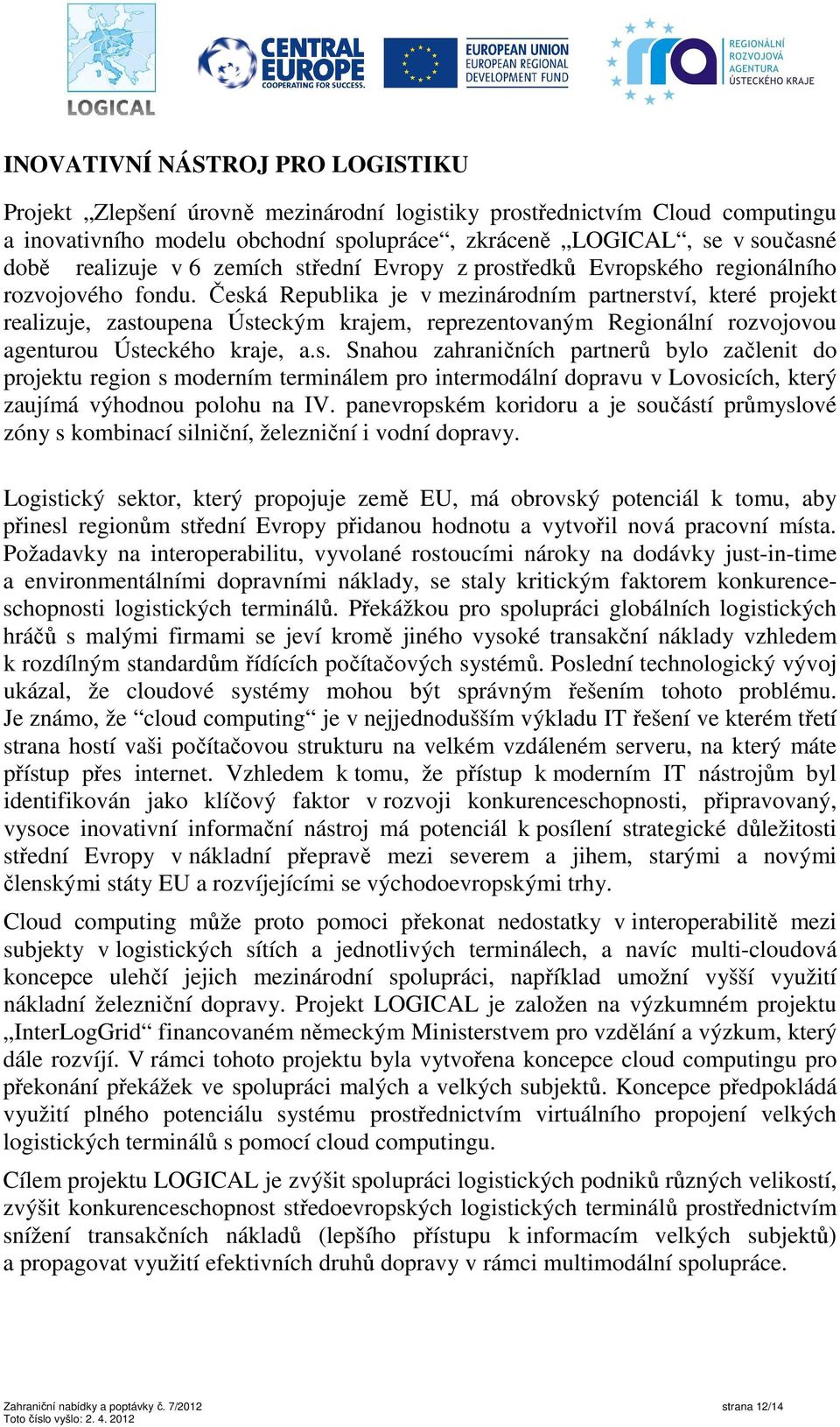 Česká Republika je v mezinárodním partnerství, které projekt realizuje, zastoupena Ústeckým krajem, reprezentovaným Regionální rozvojovou agenturou Ústeckého kraje, a.s. Snahou zahraničních partnerů bylo začlenit do projektu region s moderním terminálem pro intermodální dopravu v Lovosicích, který zaujímá výhodnou polohu na IV.