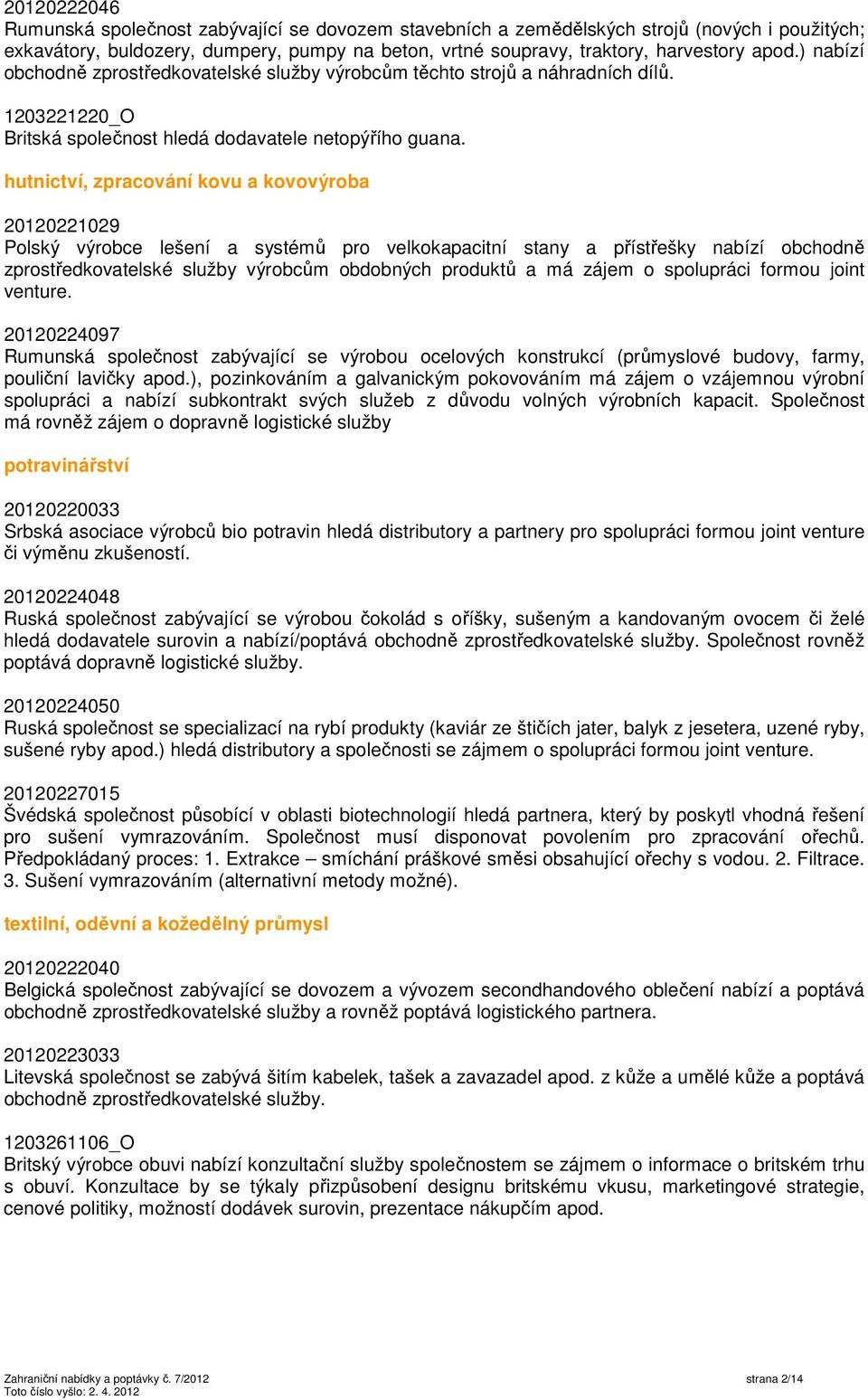 hutnictví, zpracování kovu a kovovýroba 20120221029 Polský výrobce lešení a systémů pro velkokapacitní stany a přístřešky nabízí obchodně zprostředkovatelské služby výrobcům obdobných produktů a má