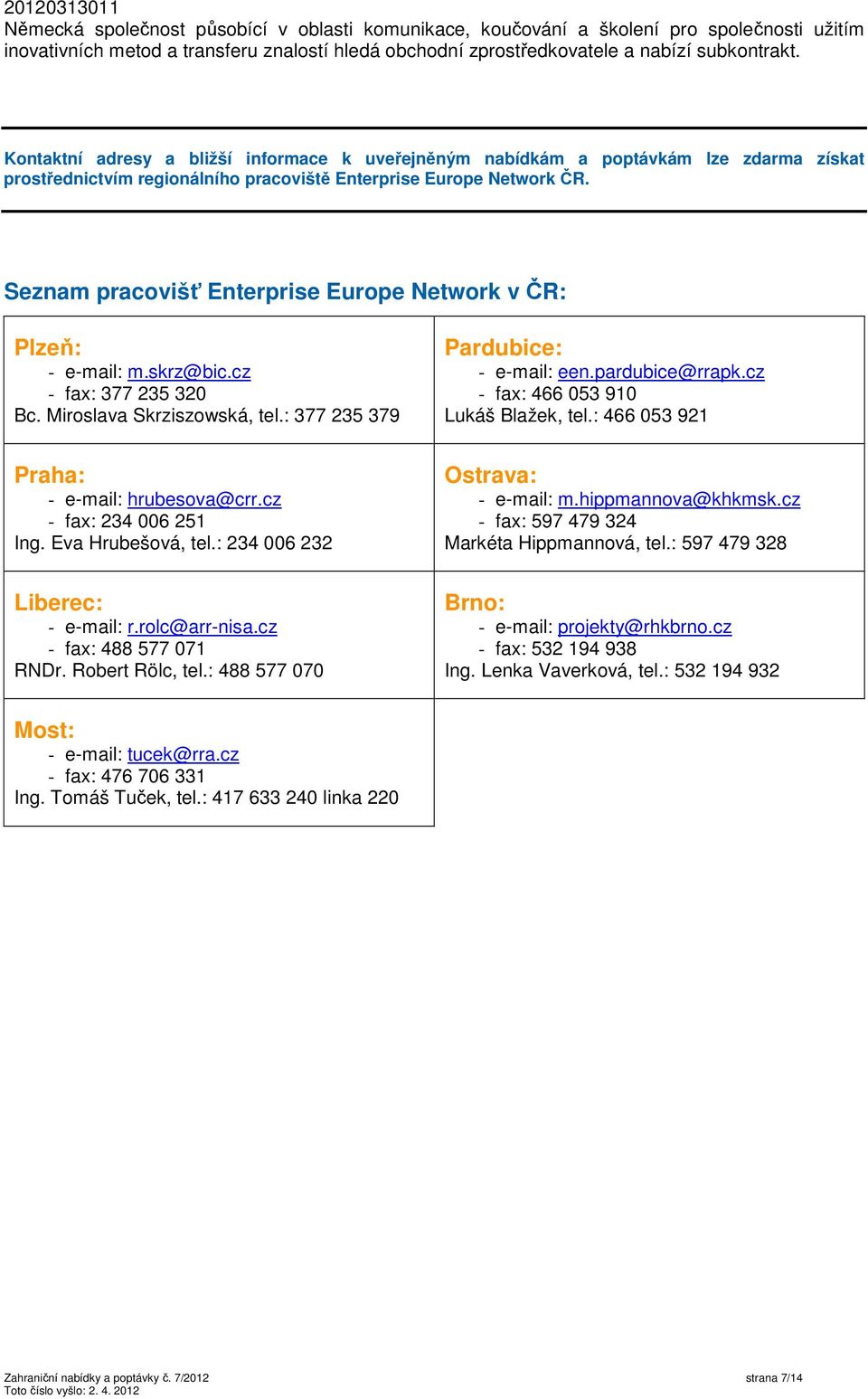 Seznam pracovišť Enterprise Europe Network v ČR: Plzeň: - e-mail: m.skrz@bic.cz - fax: 377 235 320 Bc. Miroslava Skrziszowská, tel.: 377 235 379 Pardubice: - e-mail: een.pardubice@rrapk.