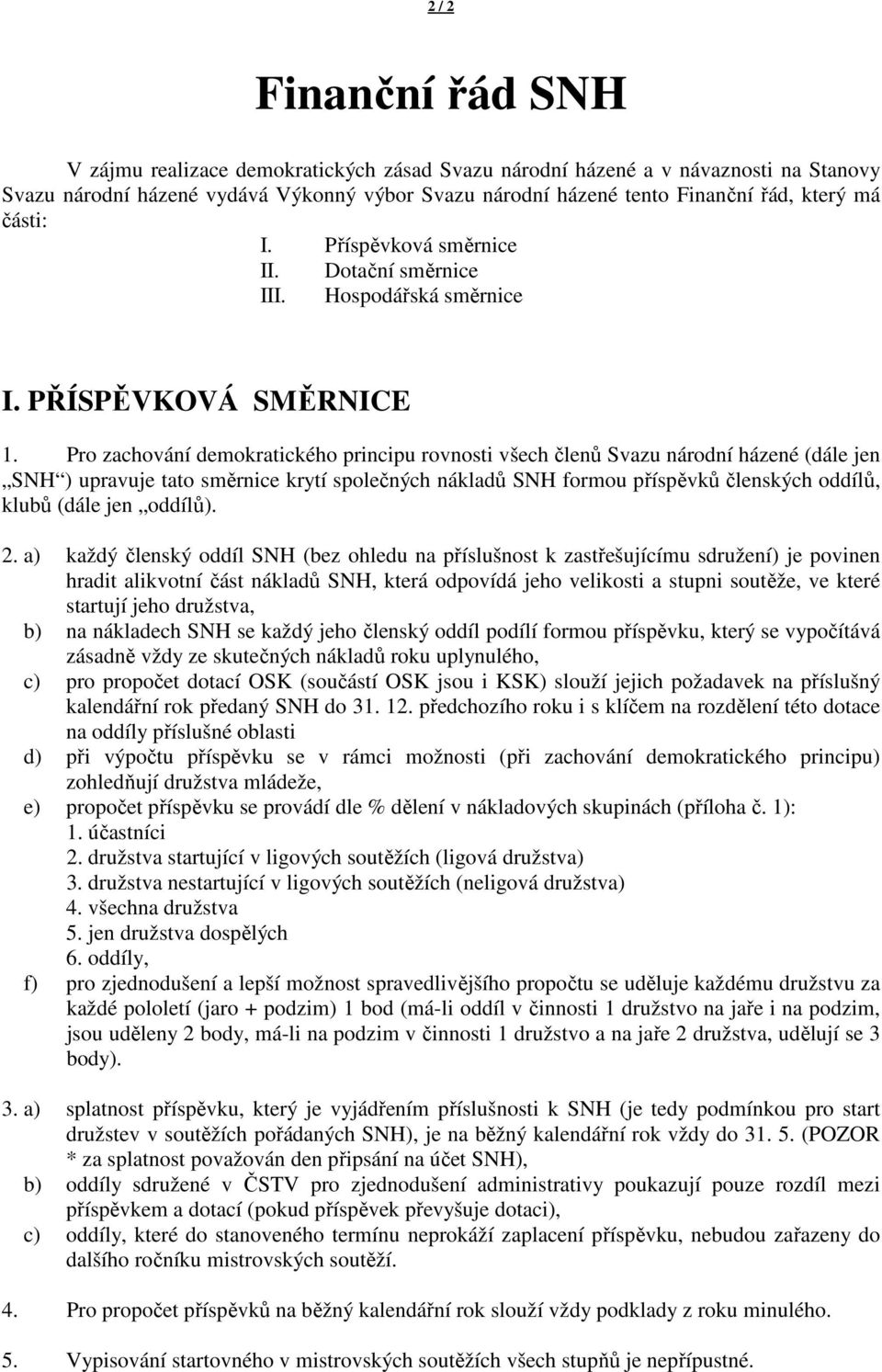 Pro zachování demokratického principu rovnosti všech členů Svazu národní házené (dále jen SNH ) upravuje tato směrnice krytí společných nákladů SNH formou příspěvků členských oddílů, klubů (dále jen