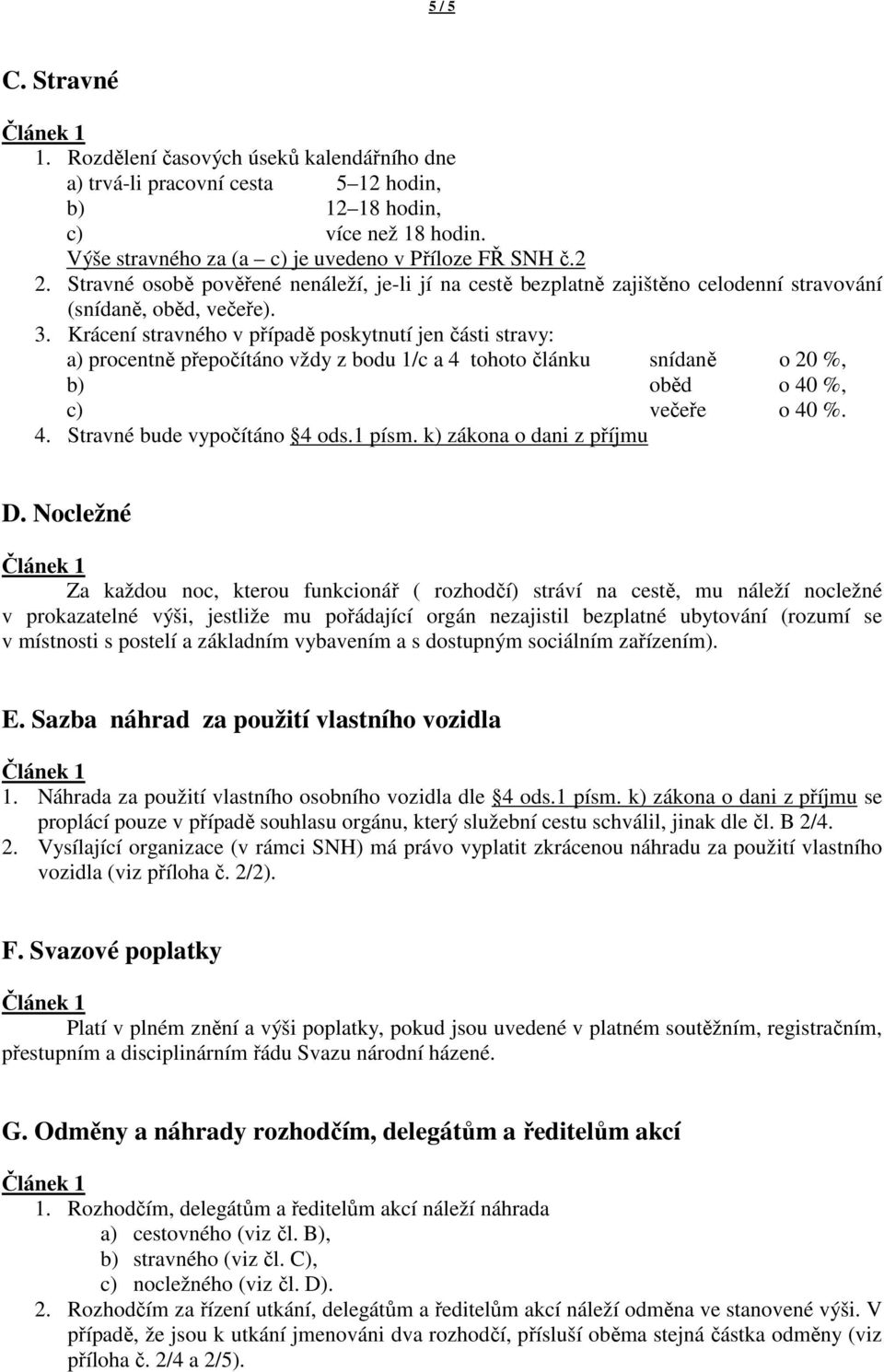 Krácení stravného v případě poskytnutí jen části stravy: a) procentně přepočítáno vždy z bodu 1/c a 4 tohoto článku snídaně o 20 %, b) oběd o 40 %, c) večeře o 40 %. 4. Stravné bude vypočítáno 4 ods.