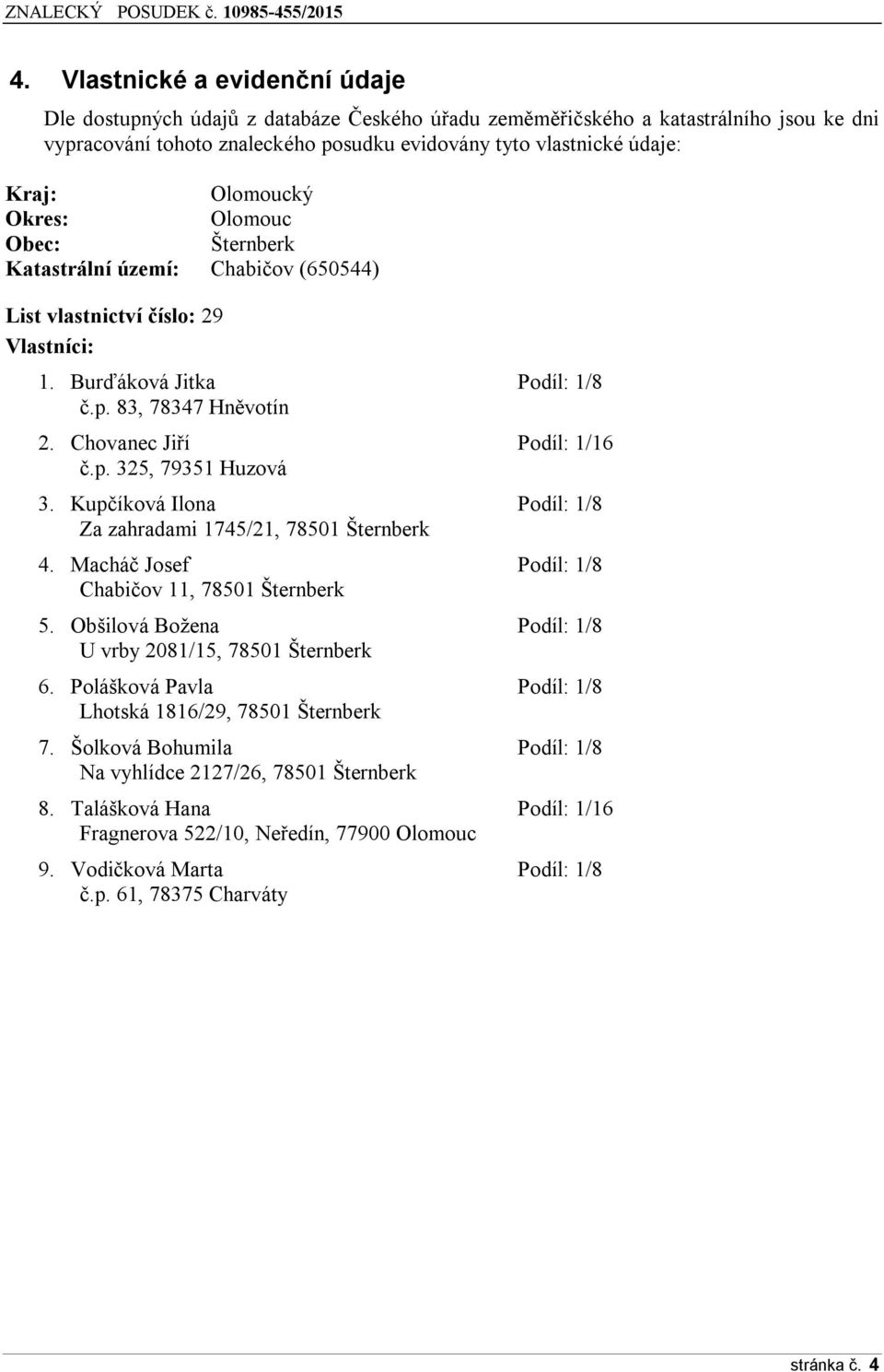 Chovanec Jiří Podíl: 1/16 č.p. 325, 79351 Huzová 3. Kupčíková Ilona Podíl: 1/8 Za zahradami 1745/21, 78501 Šternberk 4. Macháč Josef Podíl: 1/8 Chabičov 11, 78501 Šternberk 5.