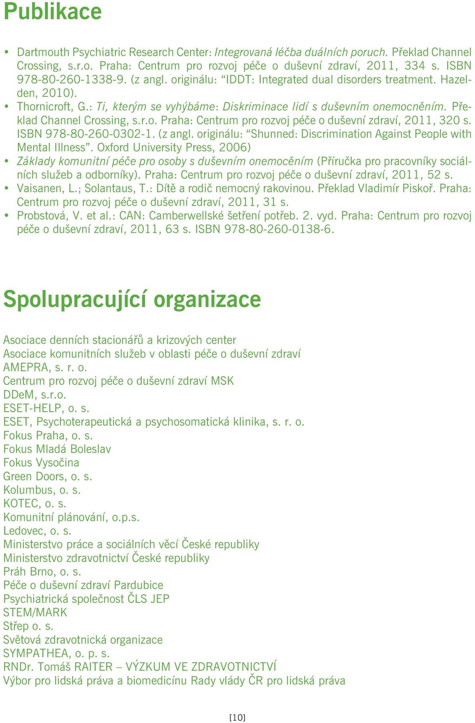 Pøeklad Channel Crossing, s.r.o. Praha: Centrum pro rozvoj péèe o duševní zdraví, 2011, 320 s. ISBN 978-80-260-0302-1. (z angl. originálu: Shunned: Discrimination Against People with Mental Illness.