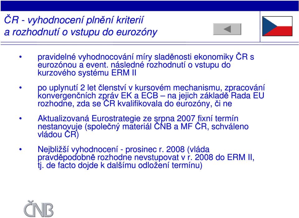 základě Rada EU rozhodne, zda se ČR kvalifikovala do eurozóny,, či ne Aktualizovaná Eurostrategie ze srpna 2007 fixní termín nestanovuje (společný materiál ČNB