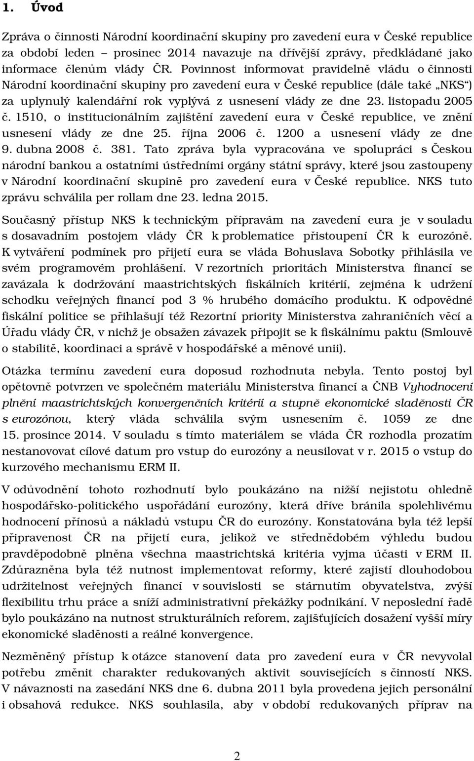 listopadu 2005 č. 1510, o institucionálním zajištění zavedení eura v České republice, ve znění usnesení vlády ze dne 25. října 2006 č. 1200 a usnesení vlády ze dne 9. dubna 2008 č. 381.