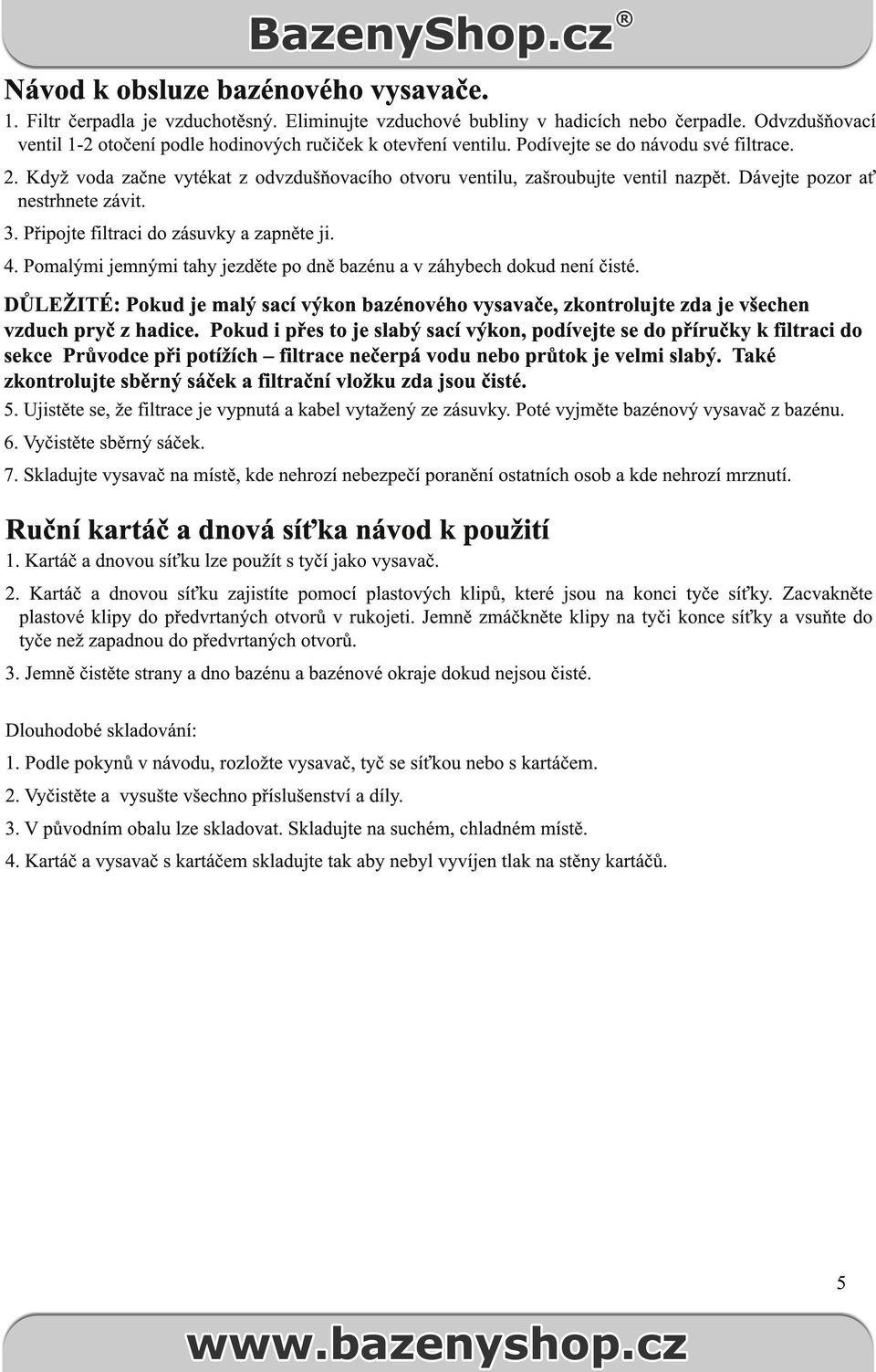 Když voda začne vytékat z odvzdušňovacího otvoru ventilu, zašroubujte ventil nazpět. Dávejte pozor ať nestrhnete závit. 3. Připojte filtraci do zásuvky a zapněte ji. 4.