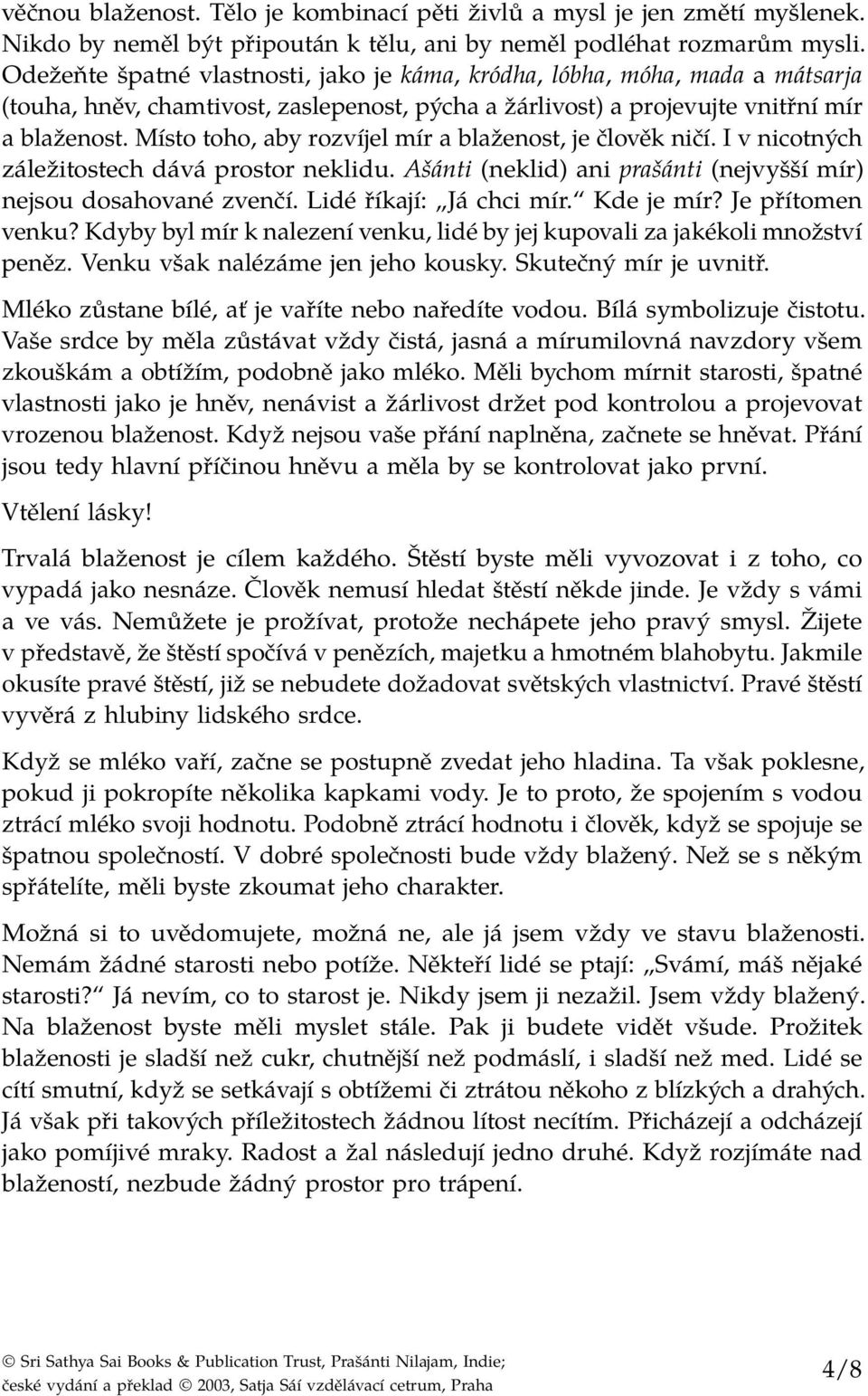 Místo toho, aby rozvíjel mír a blaženost, je člověk ničí. I v nicotných záležitostech dává prostor neklidu. Ašánti (neklid) ani prašánti (nejvyšší mír) nejsou dosahované zvenčí.