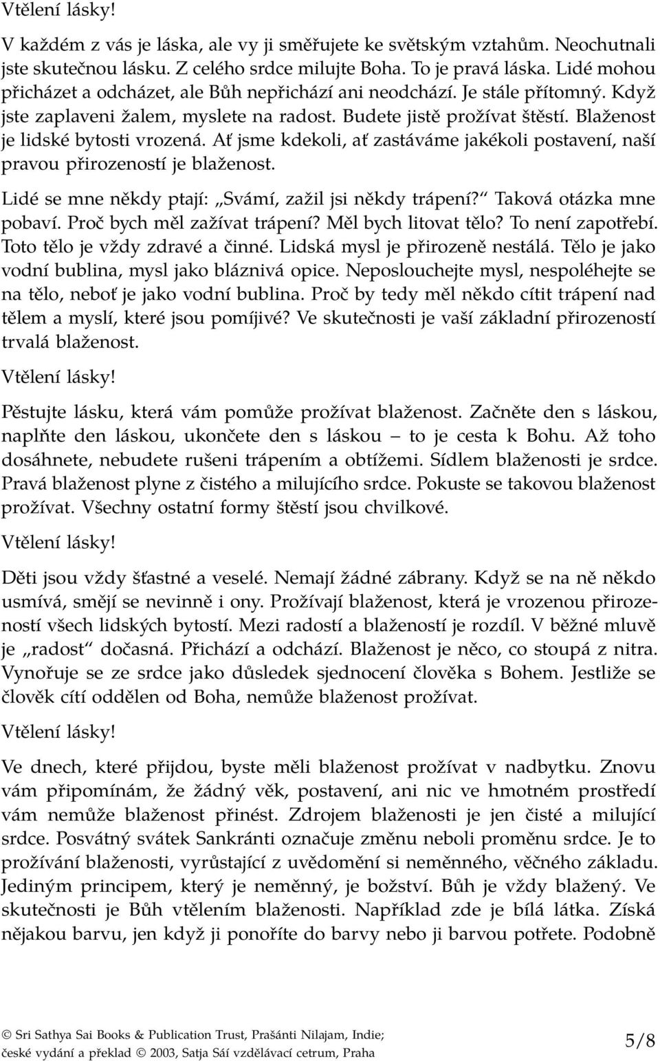 Ať jsme kdekoli, ať zastáváme jakékoli postavení, naší pravou přirozeností je blaženost. Lidé se mne někdy ptají: Svámí, zažil jsi někdy trápení? Taková otázka mne pobaví.