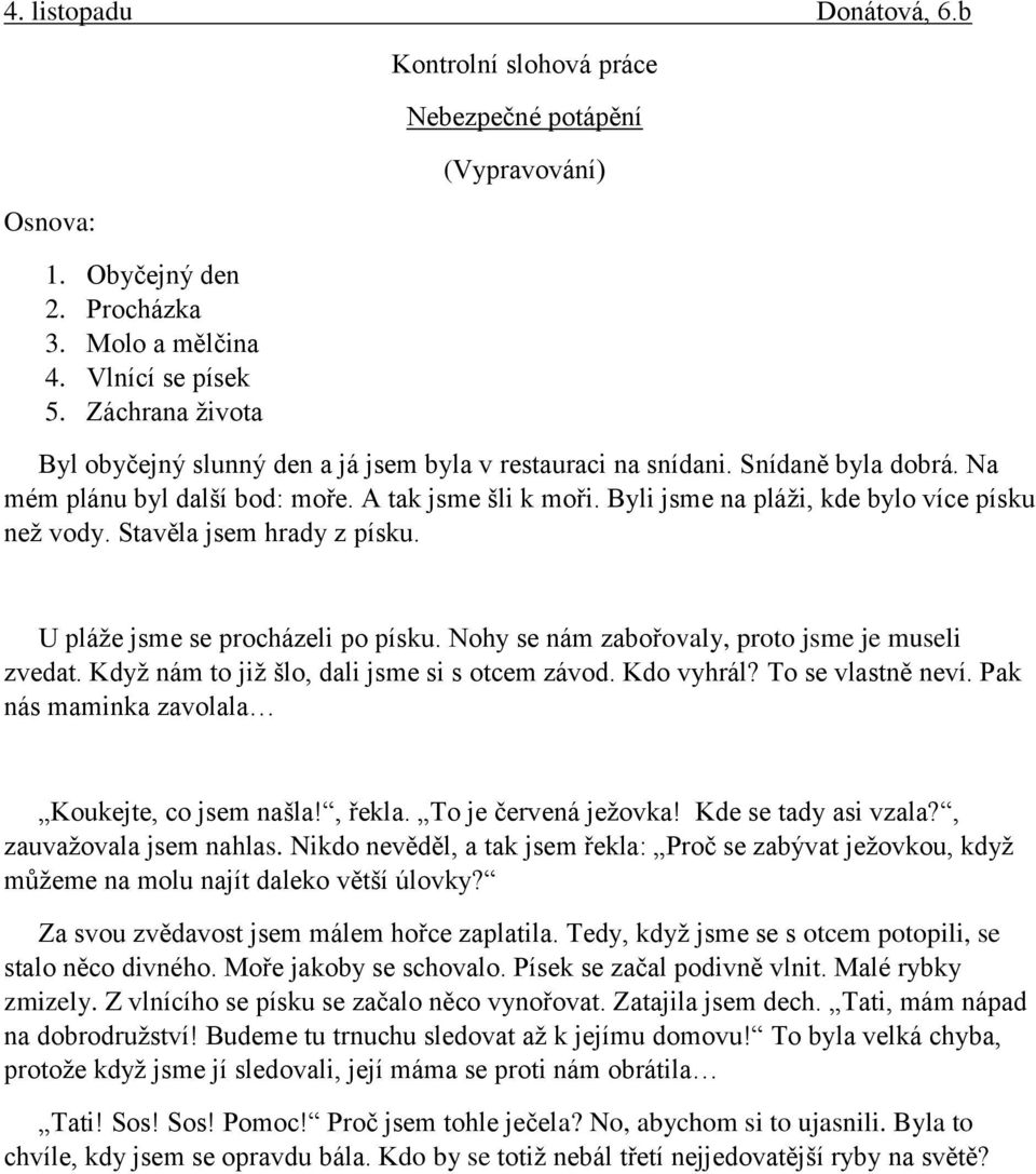 Nohy se nám zabořovaly, proto jsme je museli zvedat. Když nám to již šlo, dali jsme si s otcem závod. Kdo vyhrál? To se vlastně neví. Pak nás maminka zavolala Koukejte, co jsem našla!, řekla.