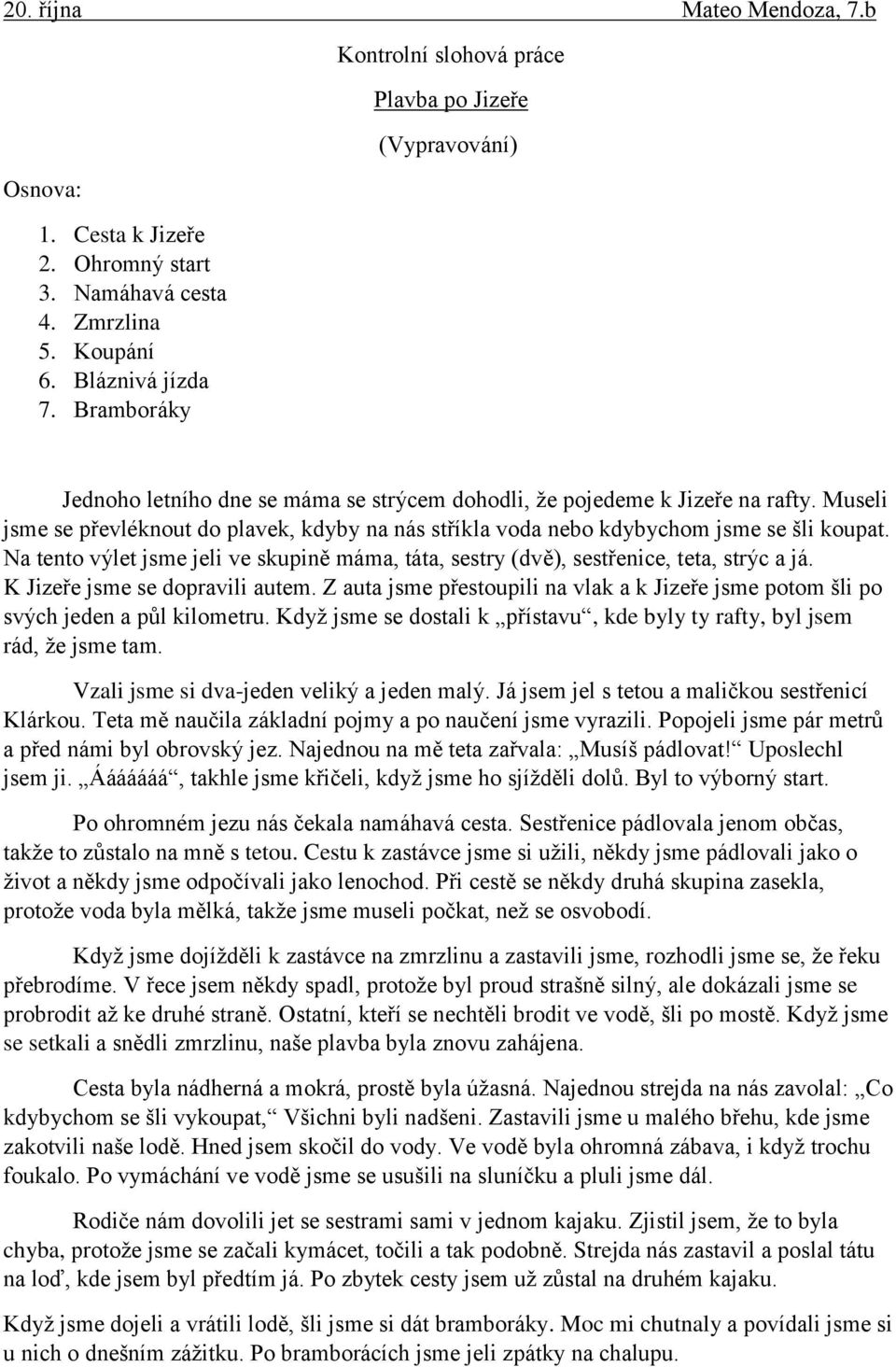 Museli jsme se převléknout do plavek, kdyby na nás stříkla voda nebo kdybychom jsme se šli koupat. Na tento výlet jsme jeli ve skupině máma, táta, sestry (dvě), sestřenice, teta, strýc a já.