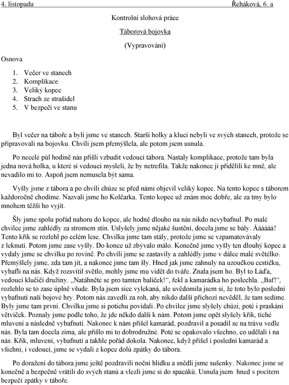 Nastaly komplikace, protože tam byla jedna nová holka, u které si vedoucí mysleli, že by netrefila. Takže nakonec ji přidělili ke mně, ale nevadilo mi to. Aspoň jsem nemusela být sama.