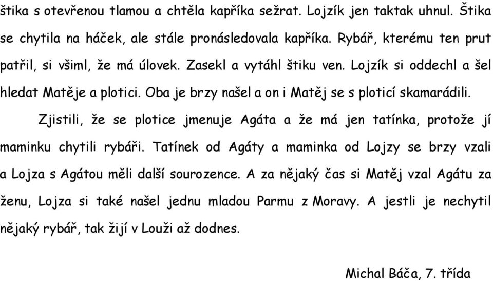 Oba je brzy našel a on i Matěj se s ploticí skamarádili. Zjistili, že se plotice jmenuje Agáta a že má jen tatínka, protože jí maminku chytili rybáři.