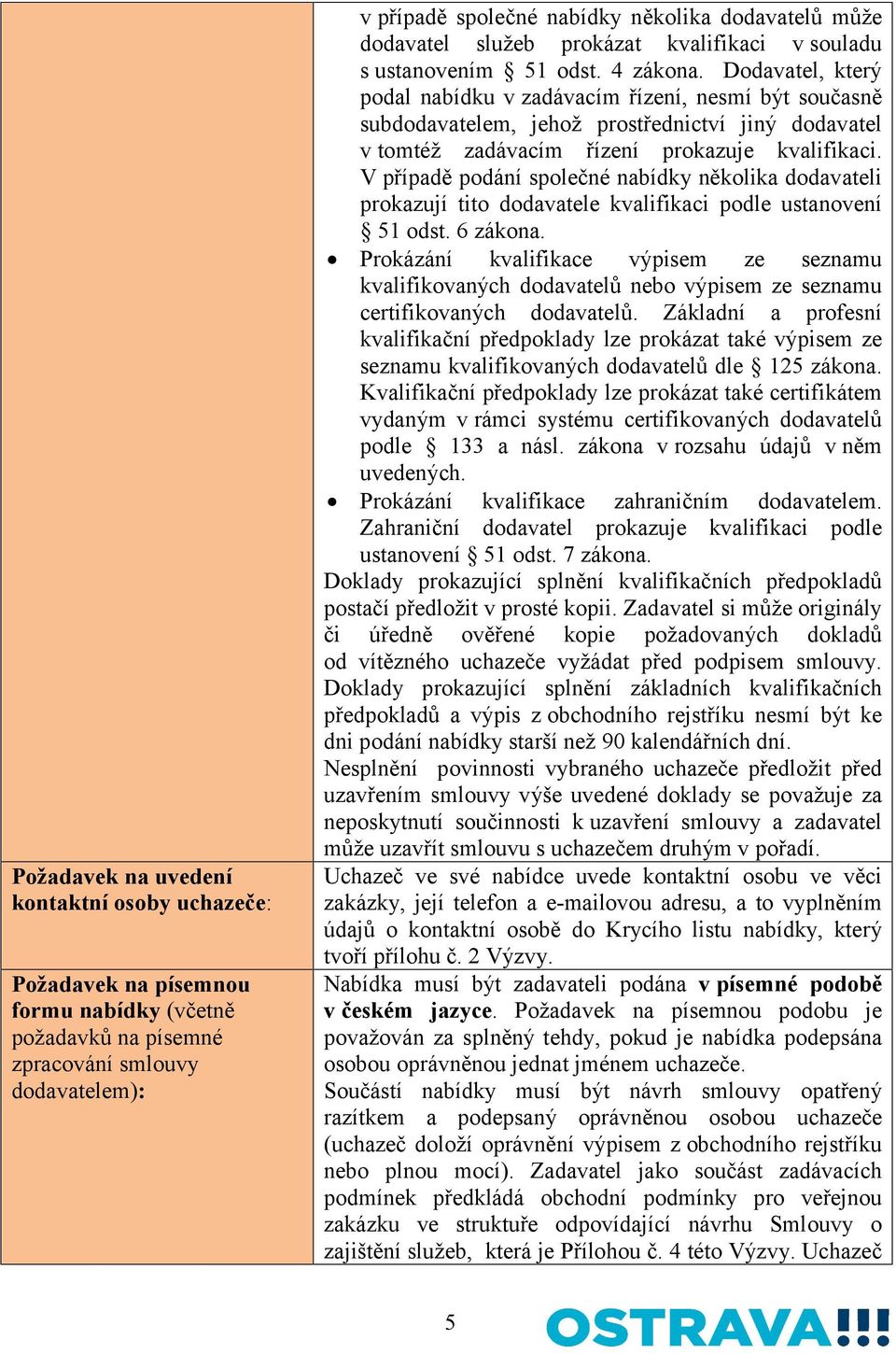 Dodavatel, který podal nabídku v zadávacím řízení, nesmí být současně subdodavatelem, jehož prostřednictví jiný dodavatel v tomtéž zadávacím řízení prokazuje kvalifikaci.