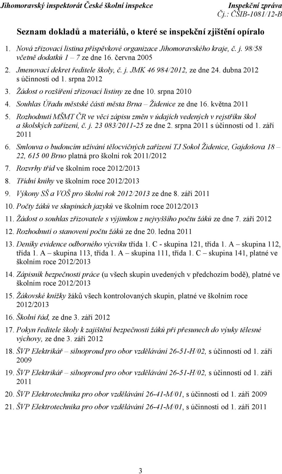 Souhlas Úřadu městské části města Brna Židenice ze dne 16. května 2011 5. Rozhodnutí MŠMT ČR ve věci zápisu změn v údajích vedených v rejstříku škol a školských zařízení, č. j.