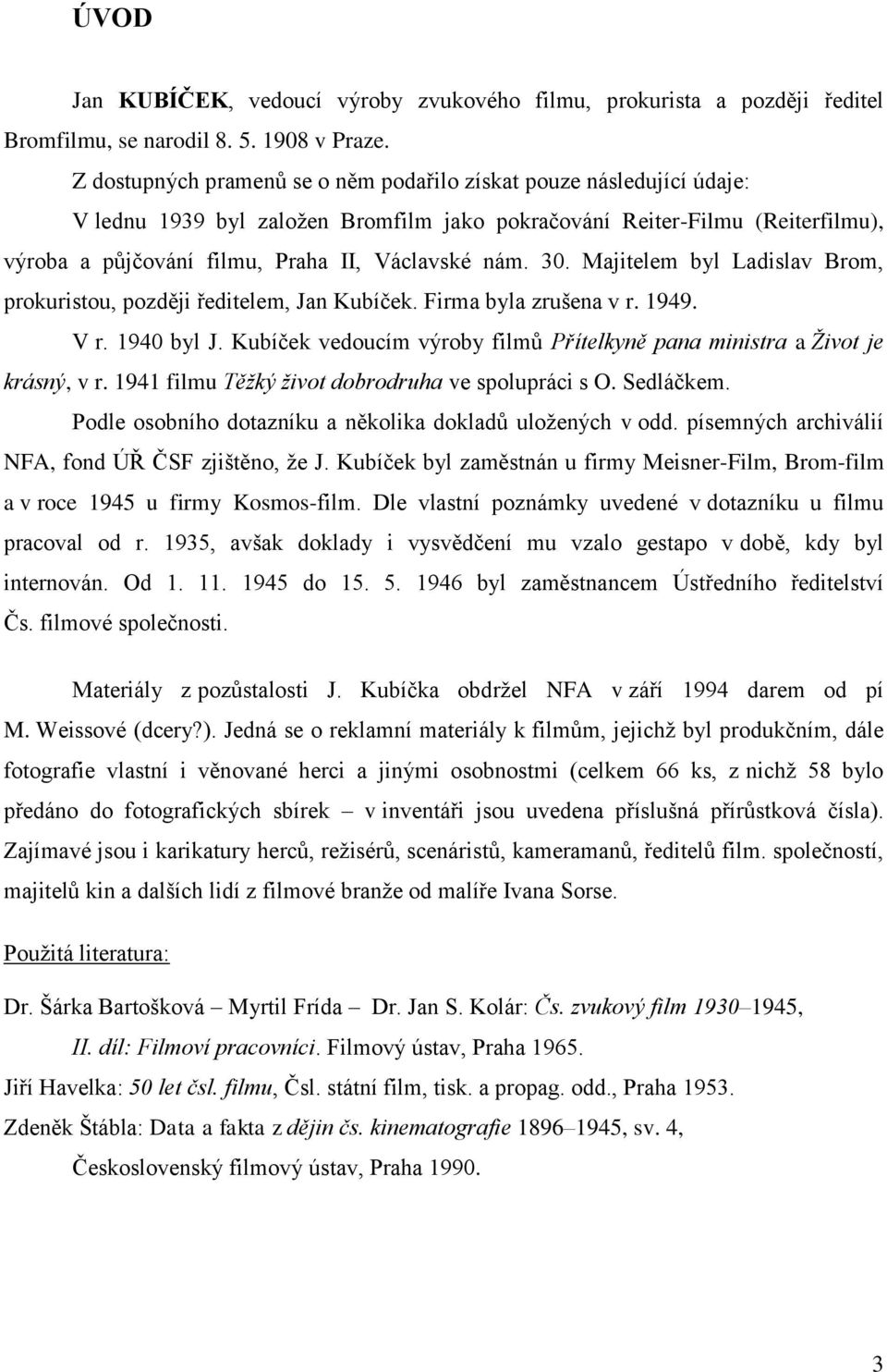 30. Majitelem byl Ladislav Brom, prokuristou, později ředitelem, Jan Kubíček. Firma byla zrušena v r. 1949. V r. 1940 byl J.