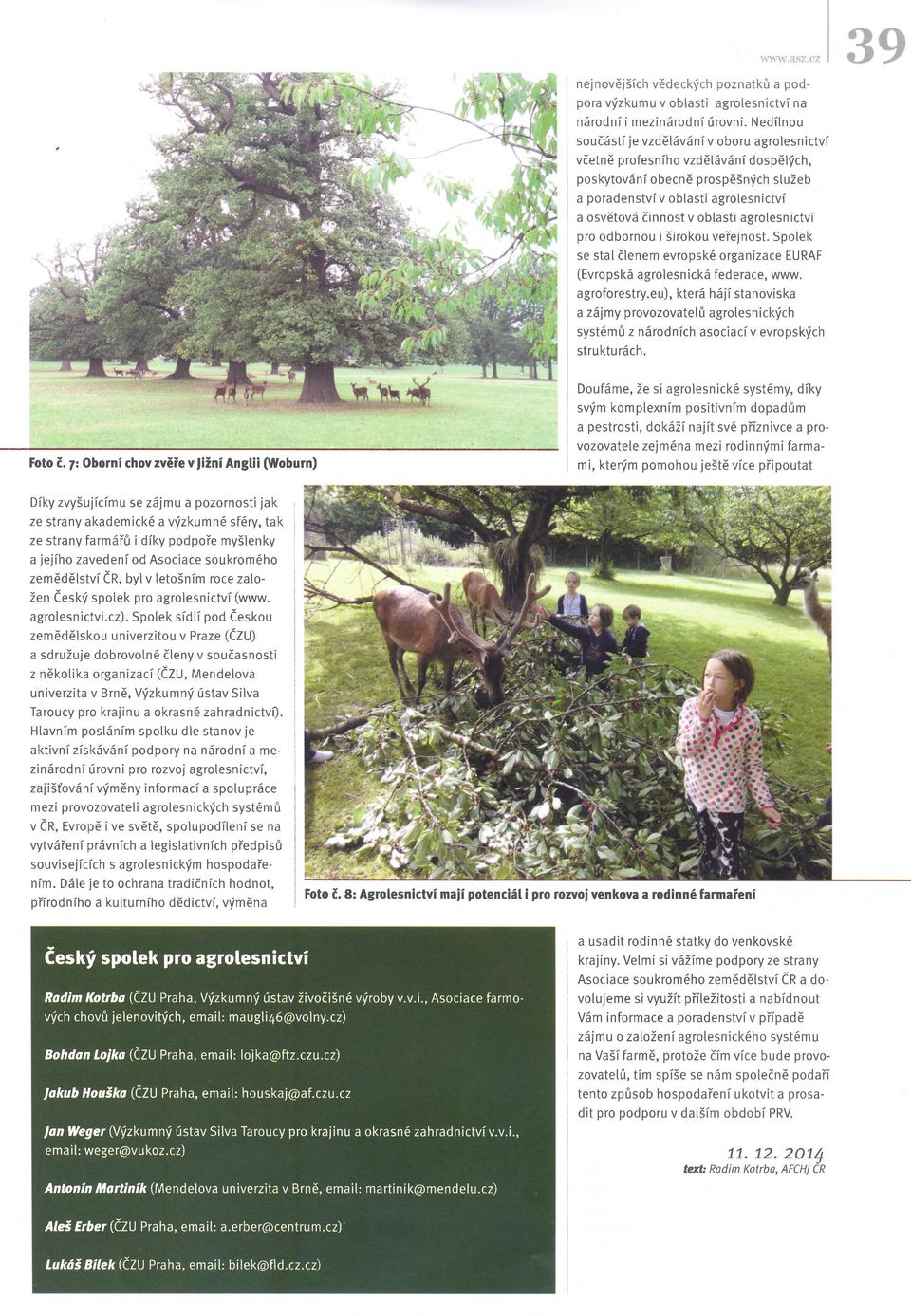 agrolesnictví pro odbornou i širokou veřejnost. Spolek se stal členem evropské organizace EURAF (Evropská agrolesnická federace, www. agroforestry.