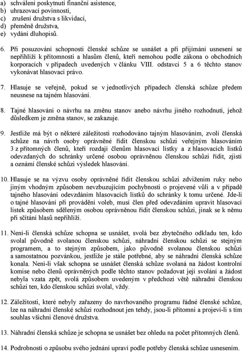 článku VIII. odstavci 5 a 6 těchto stanov vykonávat hlasovací právo. 7. Hlasuje se veřejně, pokud se v jednotlivých případech členská schůze předem neusnese na tajném hlasování. 8.