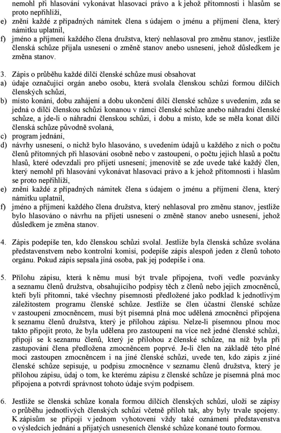 Zápis o průběhu každé dílčí členské schůze musí obsahovat a) údaje označující orgán anebo osobu, která svolala členskou schůzi formou dílčích členských schůzí, b) místo konání, dobu zahájení a dobu