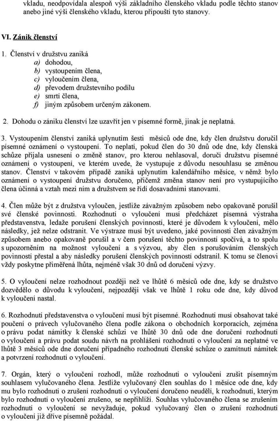 Dohodu o zániku členství lze uzavřít jen v písemné formě, jinak je neplatná. 3. Vystoupením členství zaniká uplynutím šesti měsíců ode dne, kdy člen družstvu doručil písemné oznámení o vystoupení.